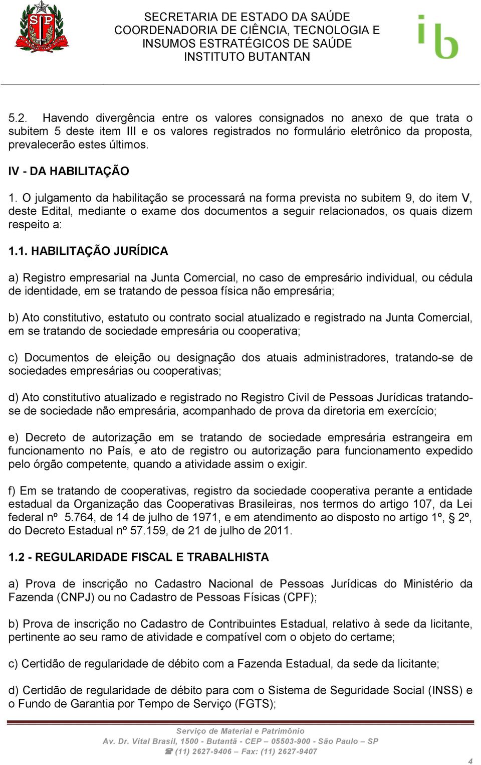 O julgamento da habilitação se processará na forma prevista no subitem 9, do item V, deste Edital, mediante o exame dos documentos a seguir relacionados, os quais dizem respeito a: 1.