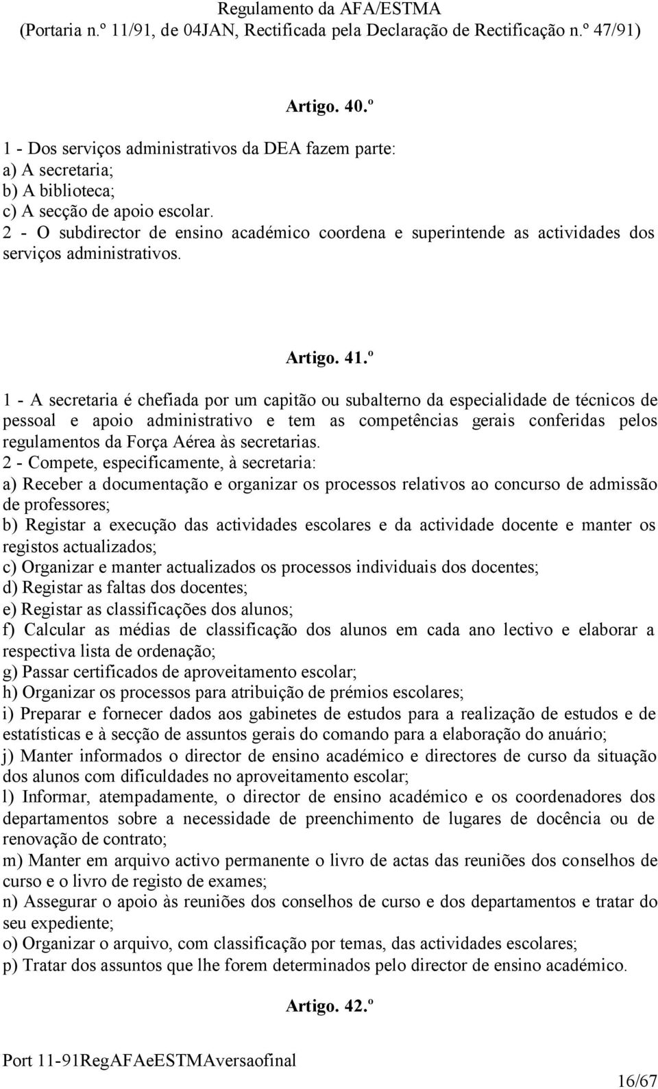 º 1 - A secretaria é chefiada por um capitão ou subalterno da especialidade de técnicos de pessoal e apoio administrativo e tem as competências gerais conferidas pelos regulamentos da Força Aérea às