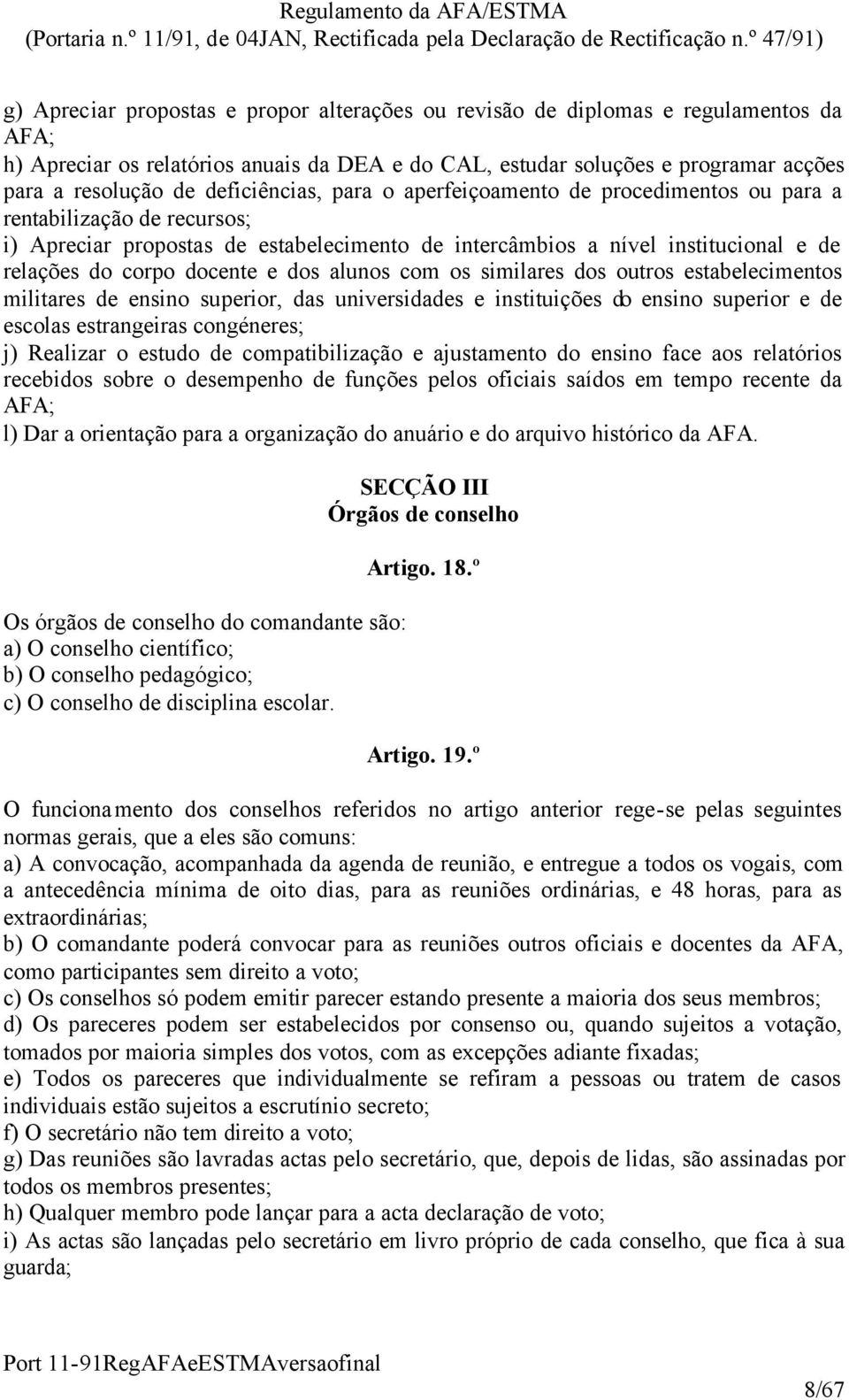 docente e dos alunos com os similares dos outros estabelecimentos militares de ensino superior, das universidades e instituições do ensino superior e de escolas estrangeiras congéneres; j) Realizar o