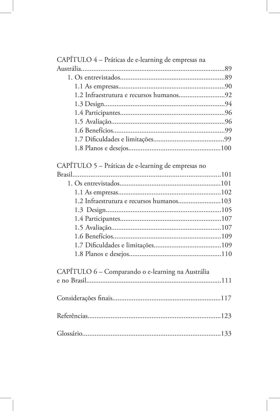 ..101 1. Os entrevistados...101 1.1 As empresas...102 1.2 Infraestrutura e recursos humanos...103 1.3 Design...105 1.4 Participantes...107 1.5 Avaliação...107 1.6 Benefícios...109 1.