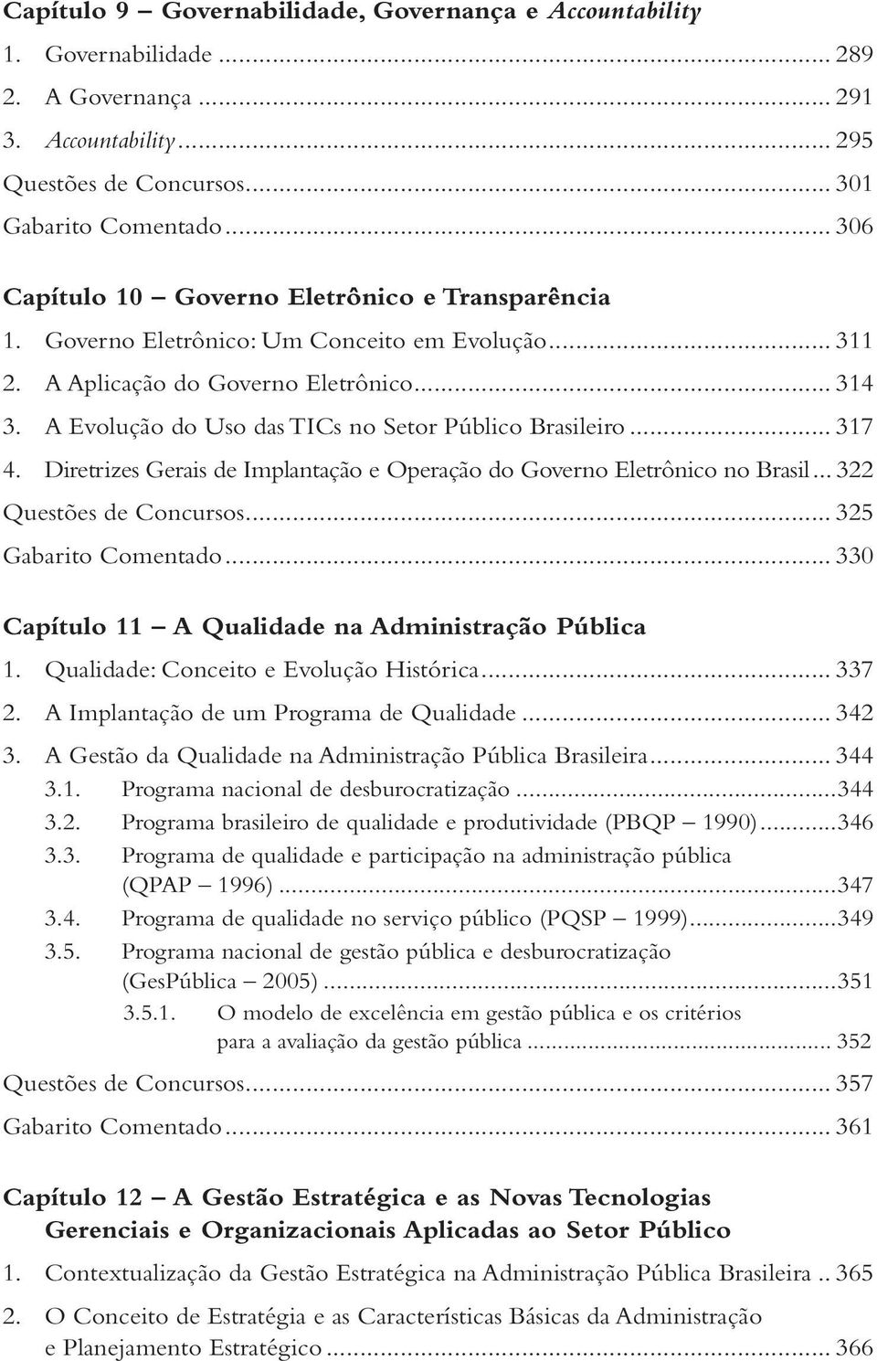 A Evolução do Uso das TICs no Setor Público Brasileiro... 317 4. Diretrizes Gerais de Implantação e Operação do Governo Eletrônico no Brasil... 322 Questões de Concursos... 325 Gabarito Comentado.