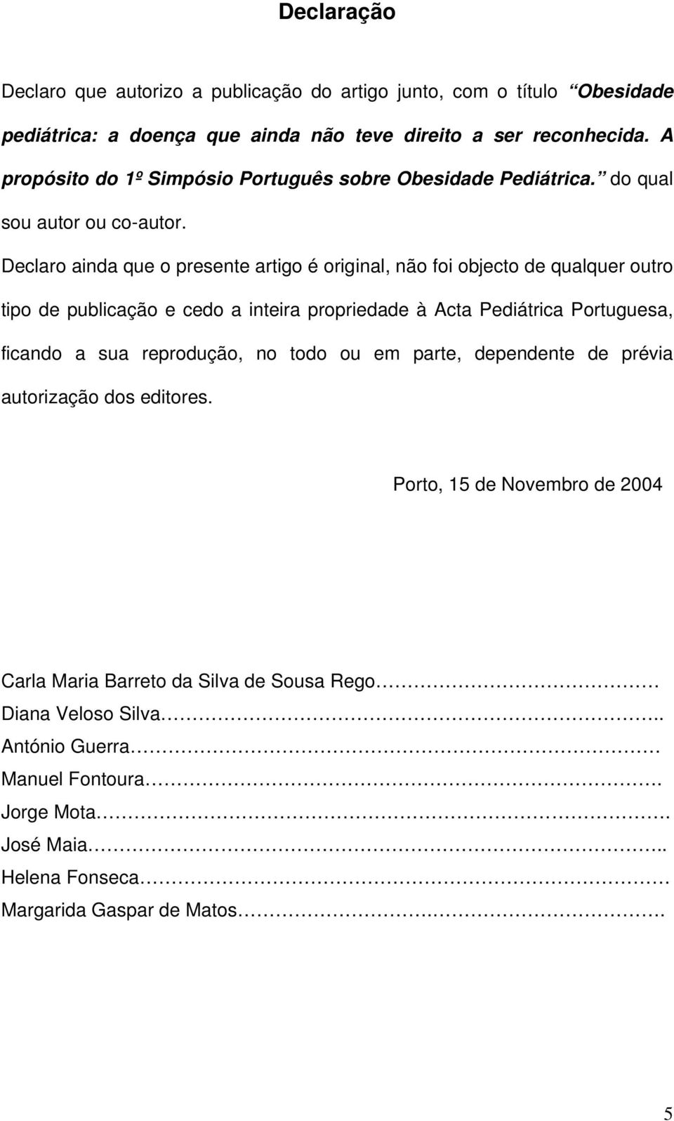 Declaro ainda que o presente artigo é original, não foi objecto de qualquer outro tipo de publicação e cedo a inteira propriedade à Acta Pediátrica Portuguesa, ficando a sua