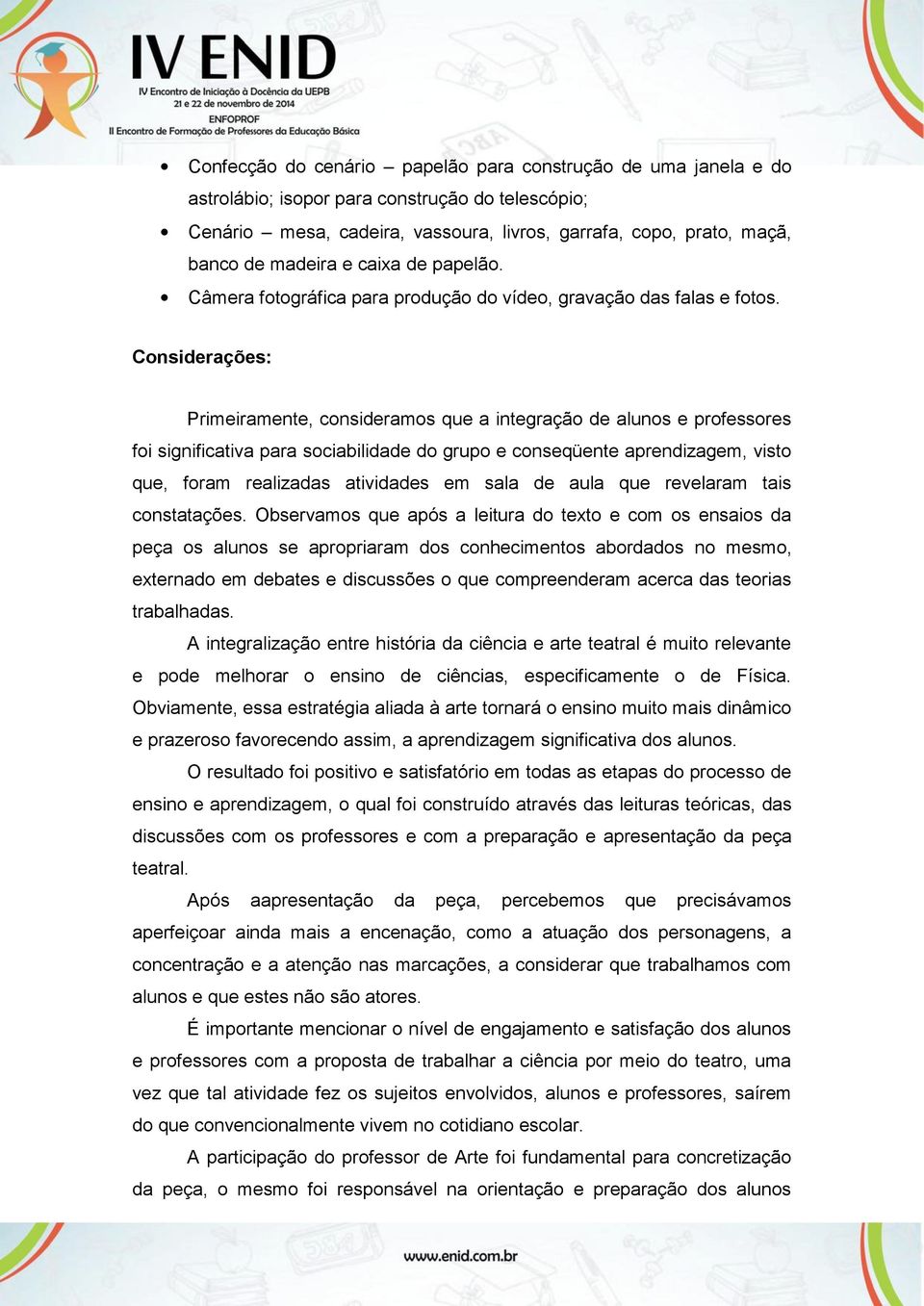 Considerações: Primeiramente, consideramos que a integração de alunos e professores foi significativa para sociabilidade do grupo e conseqüente aprendizagem, visto que, foram realizadas atividades em