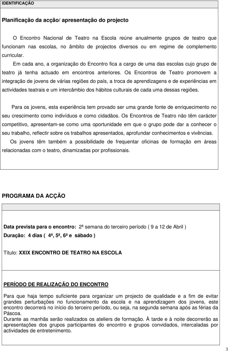 Os Encontros de Teatro promovem a integração de jovens de várias regiões do país, a troca de aprendizagens e de experiências em actividades teatrais e um intercâmbio dos hábitos culturais de cada uma