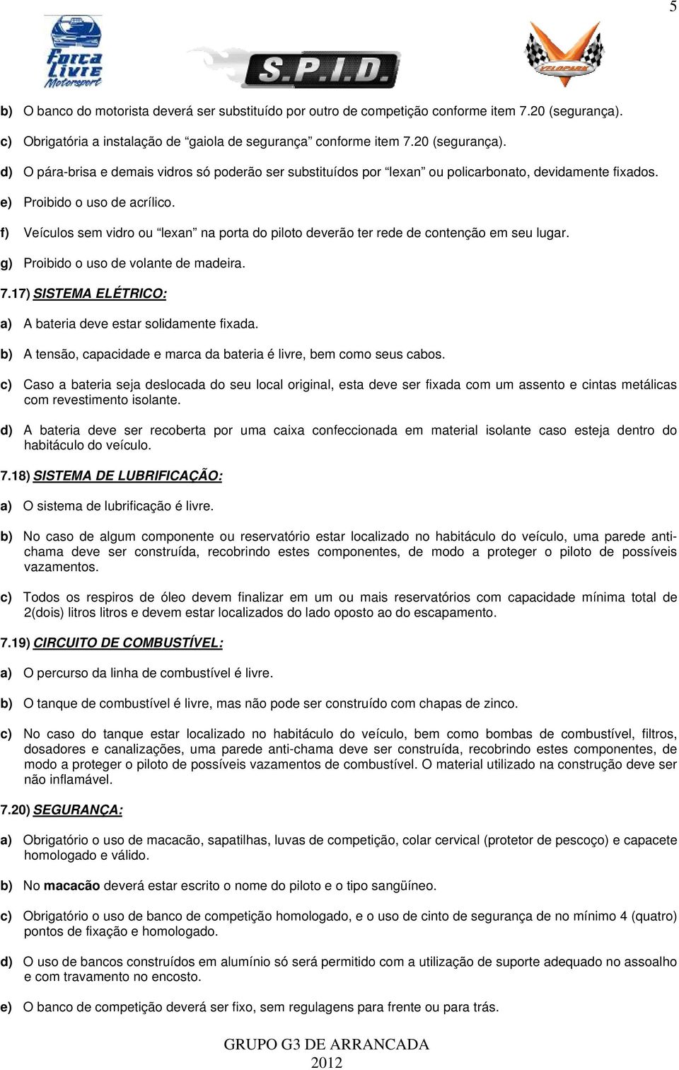 e) Proibido o uso de acrílico. f) Veículos sem vidro ou lexan na porta do piloto deverão ter rede de contenção em seu lugar. g) Proibido o uso de volante de madeira. 7.