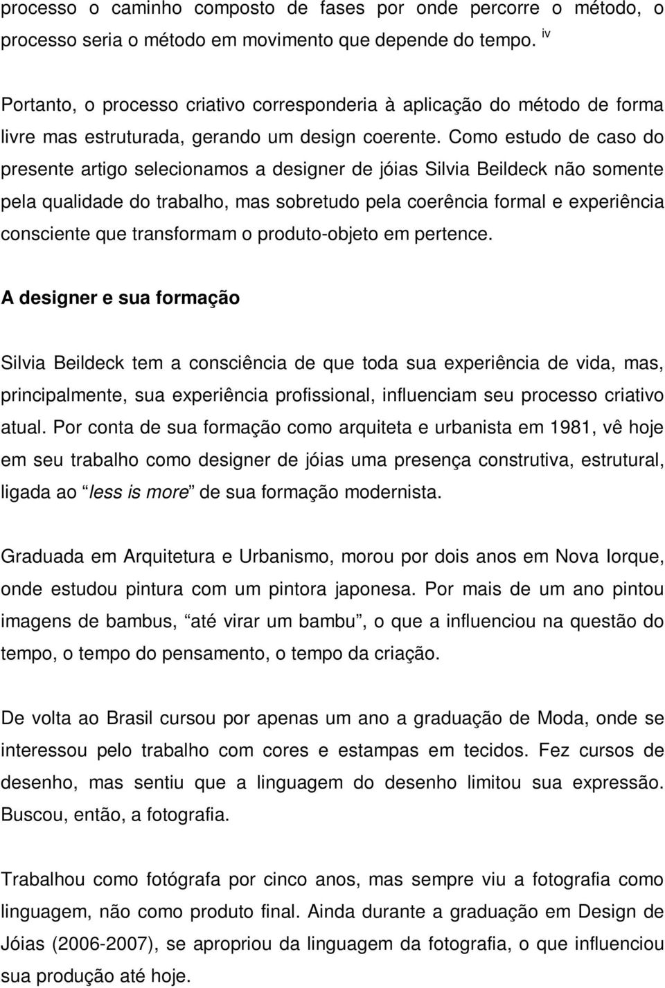 Como estudo de caso do presente artigo selecionamos a designer de jóias Silvia Beildeck não somente pela qualidade do trabalho, mas sobretudo pela coerência formal e experiência consciente que