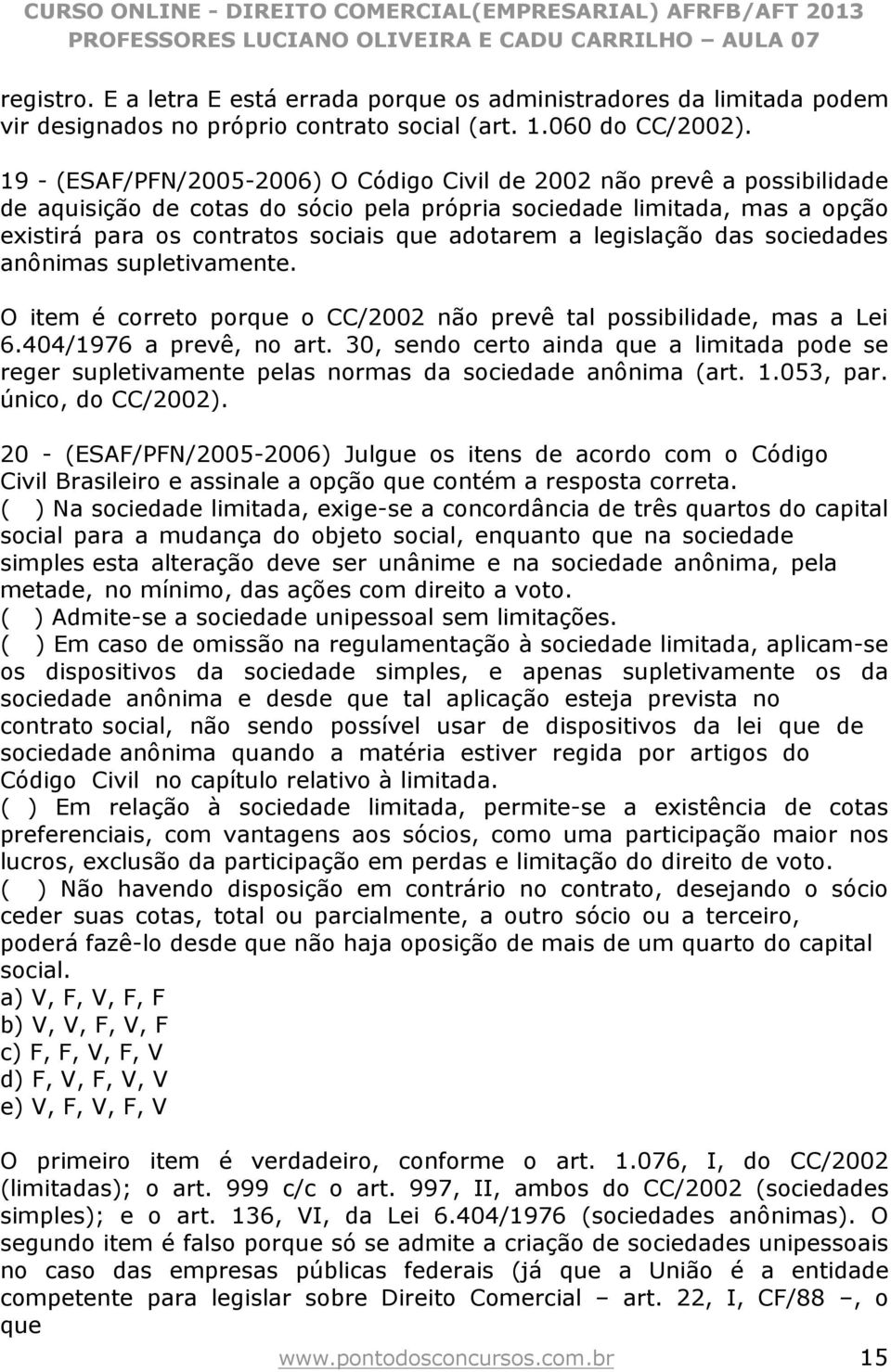 a legislação das sociedades anônimas supletivamente. O item é correto porque o CC/2002 não prevê tal possibilidade, mas a Lei 6.404/1976 a prevê, no art.