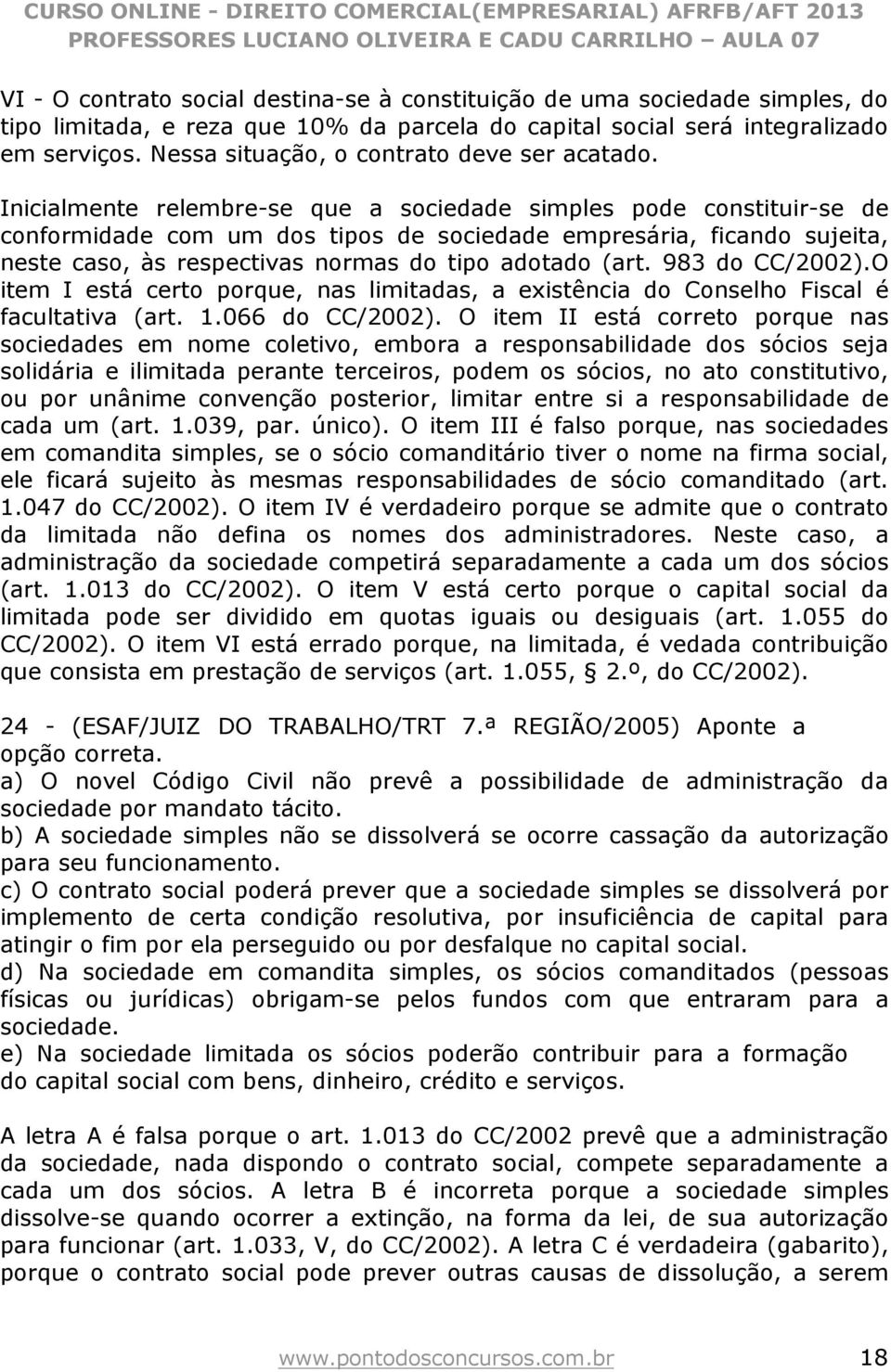 Inicialmente relembre-se que a sociedade simples pode constituir-se de conformidade com um dos tipos de sociedade empresária, ficando sujeita, neste caso, às respectivas normas do tipo adotado (art.