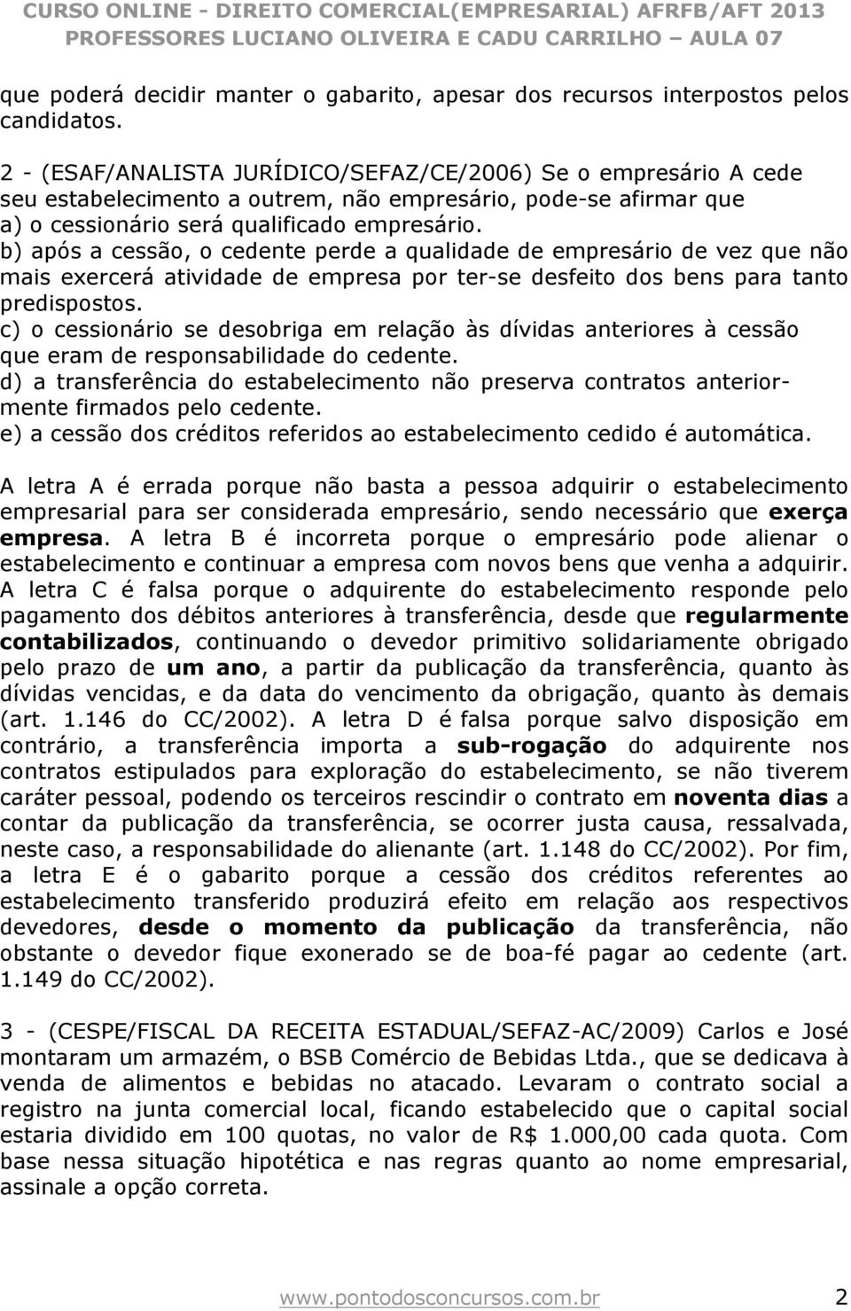 b) após a cessão, o cedente perde a qualidade de empresário de vez que não mais exercerá atividade de empresa por ter-se desfeito dos bens para tanto predispostos.