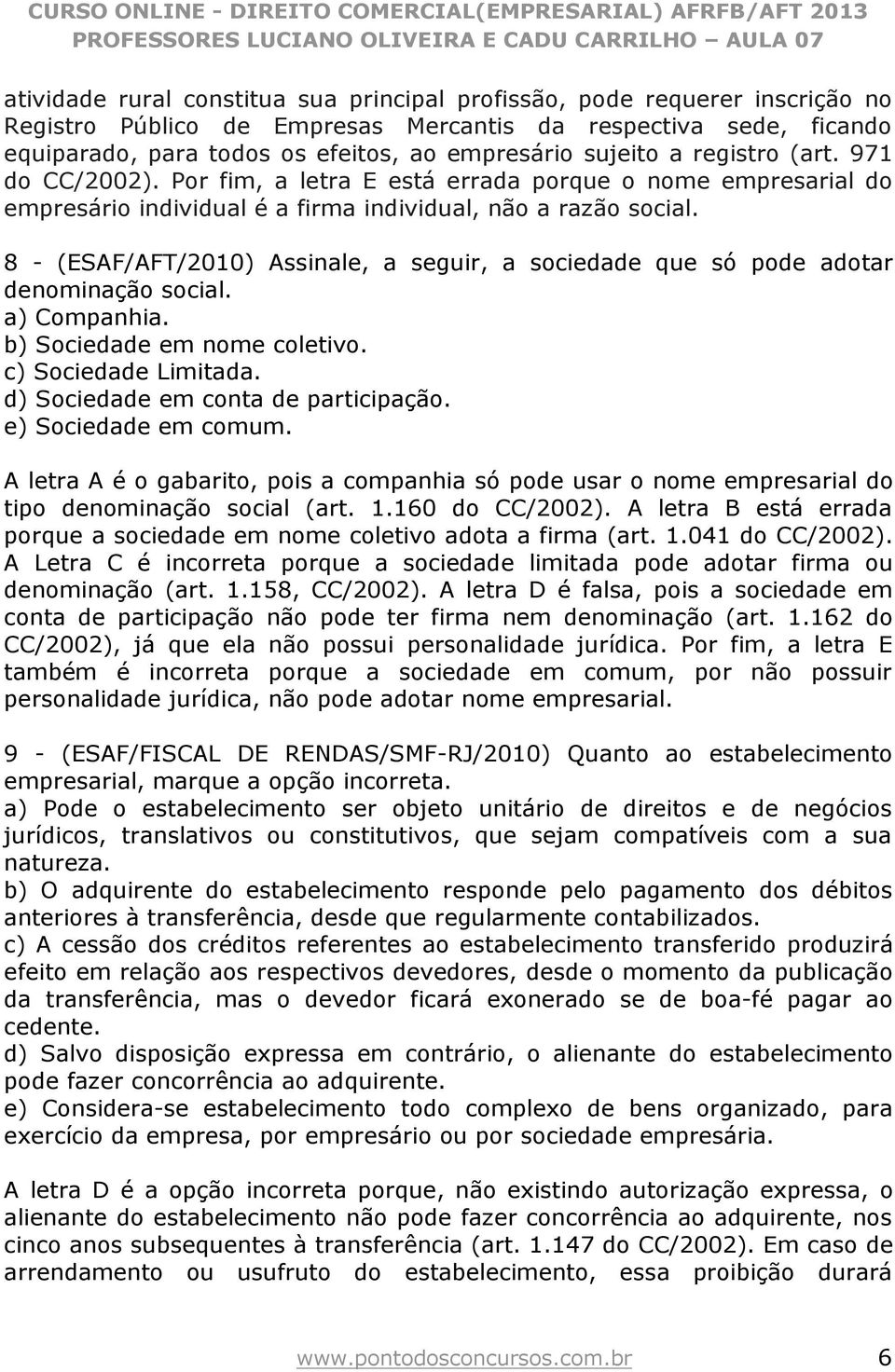 8 - (ESAF/AFT/2010) Assinale, a seguir, a sociedade que só pode adotar denominação social. a) Companhia. b) Sociedade em nome coletivo. c) Sociedade Limitada. d) Sociedade em conta de participação.