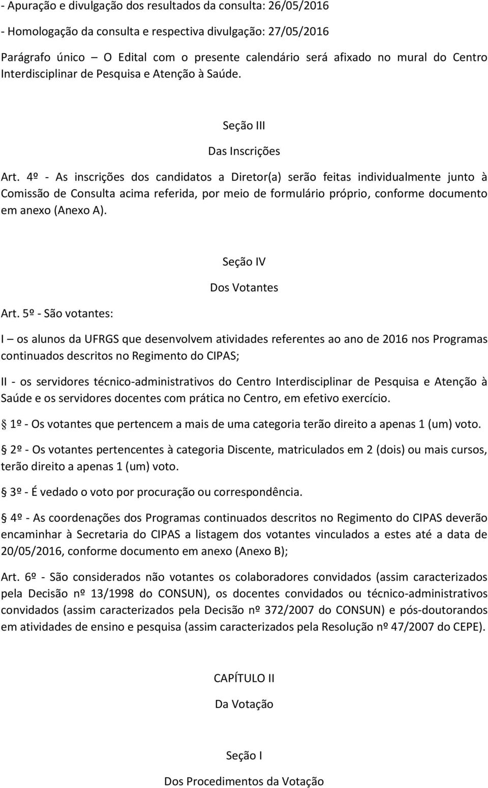 4º - As inscrições dos candidatos a Diretor(a) serão feitas individualmente junto à Comissão de Consulta acima referida, por meio de formulário próprio, conforme documento em anexo (Anexo A). Art.