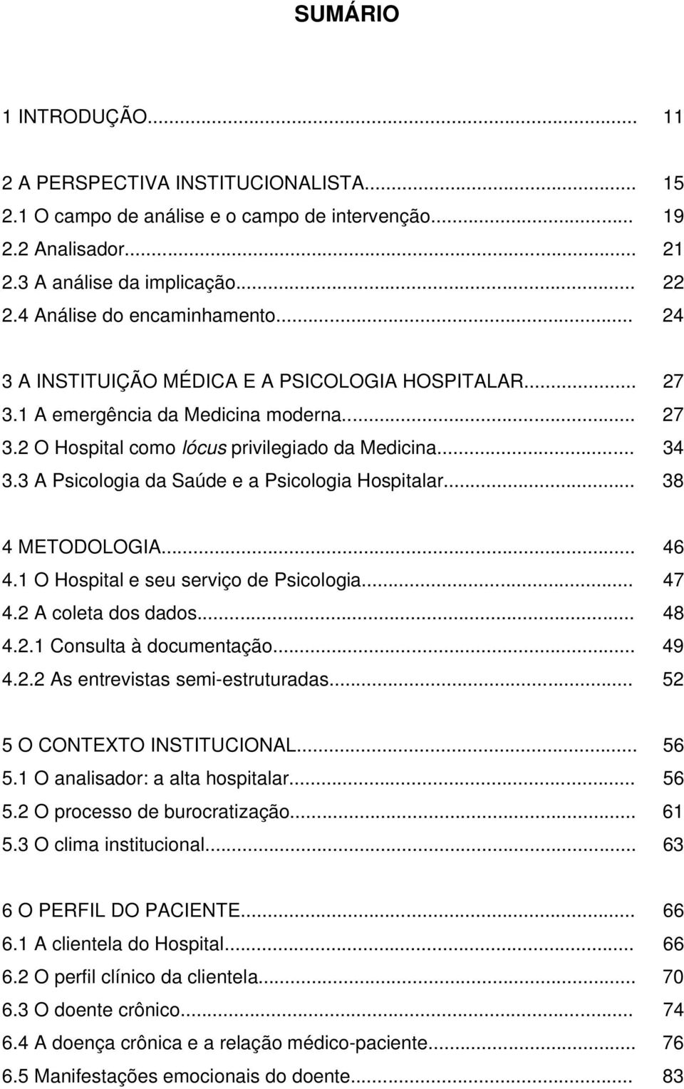 3 A Psicologia da Saúde e a Psicologia Hospitalar... 38 4 METODOLOGIA... 46 4.1 O Hospital e seu serviço de Psicologia... 47 4.2 A coleta dos dados... 48 4.2.1 Consulta à documentação... 49 4.2.2 As entrevistas semi-estruturadas.