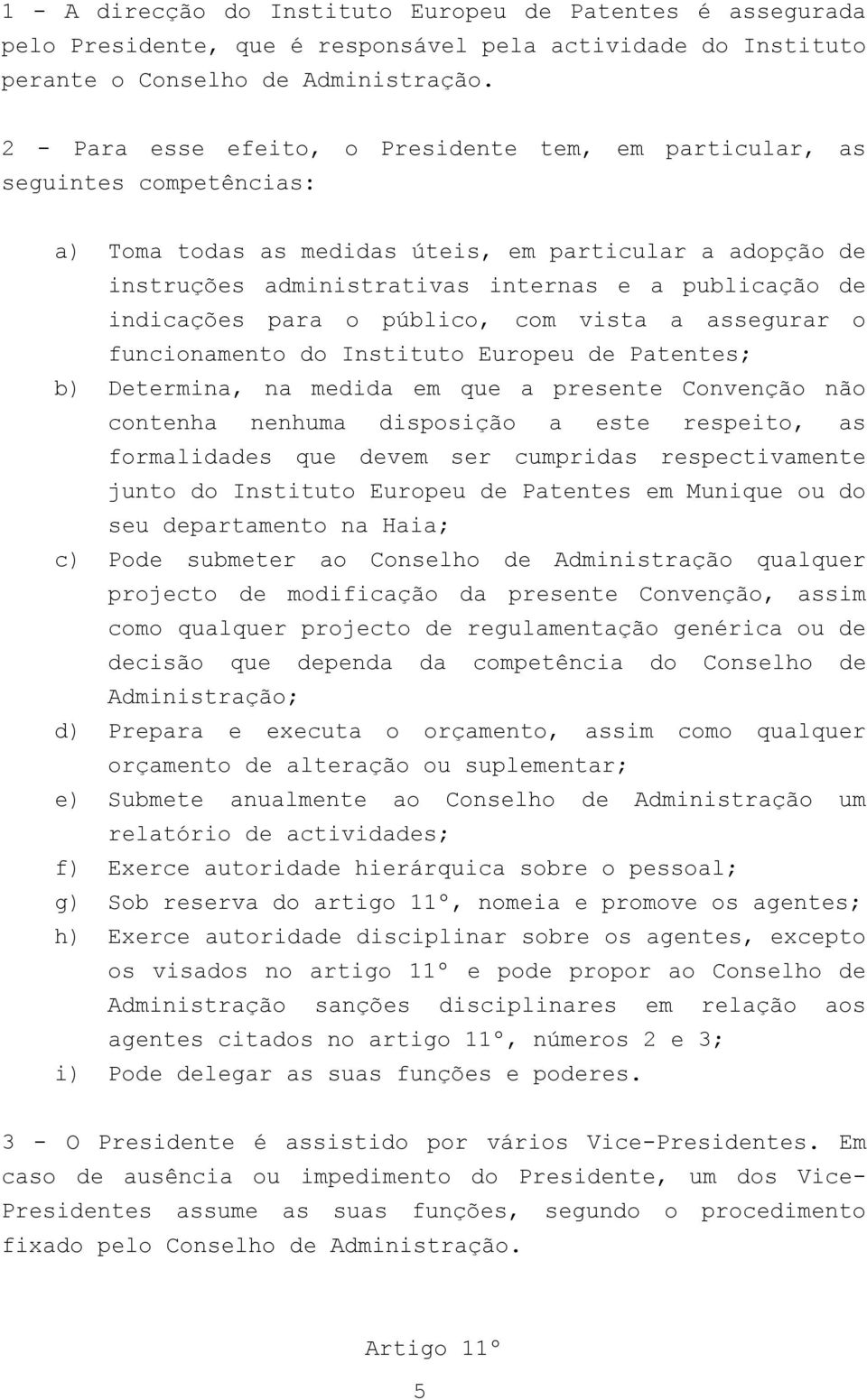 indicações para o público, com vista a assegurar o funcionamento do Instituto Europeu de Patentes; b) Determina, na medida em que a presente Convenção não contenha nenhuma disposição a este respeito,