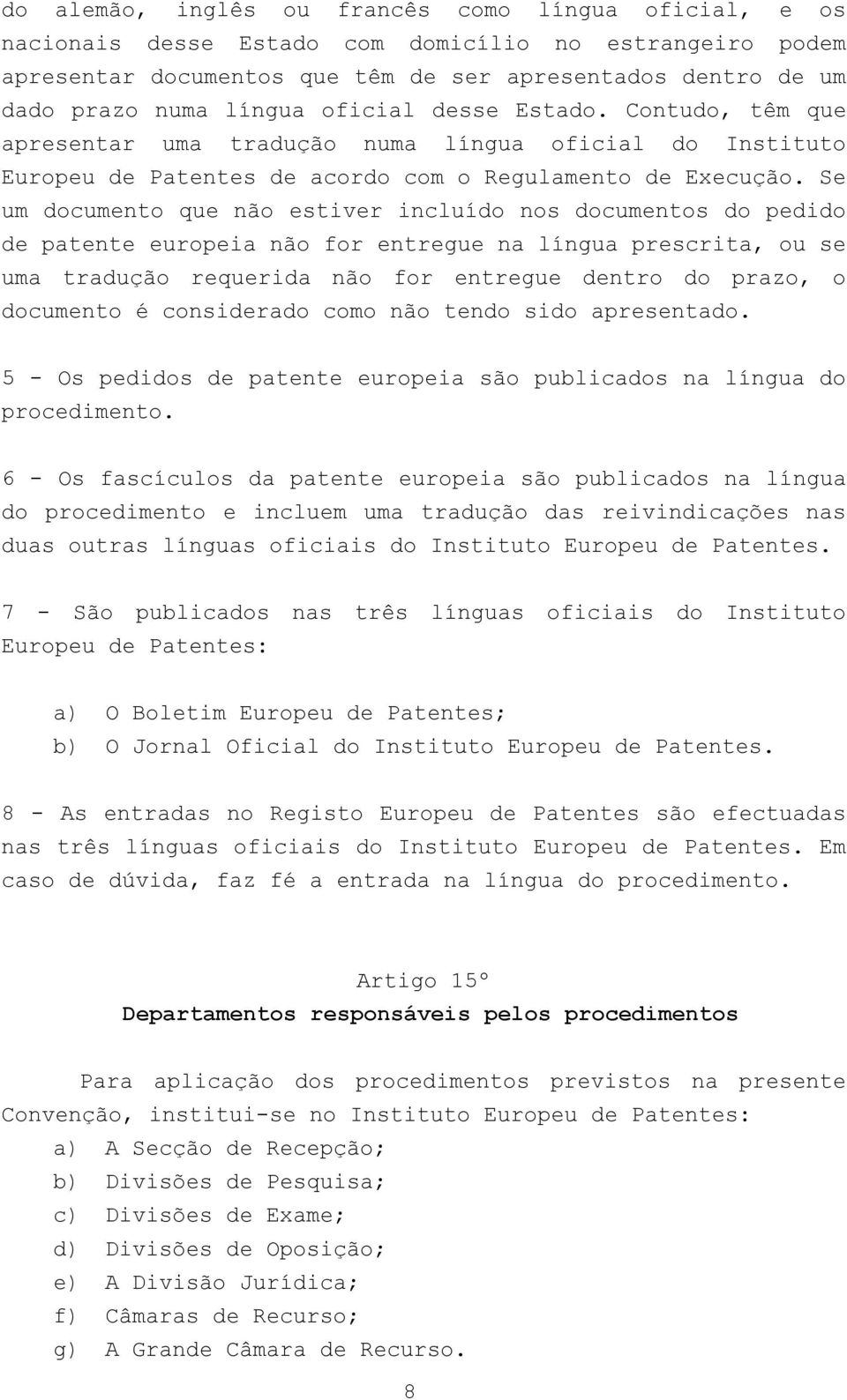 Se um documento que não estiver incluído nos documentos do pedido de patente europeia não for entregue na língua prescrita, ou se uma tradução requerida não for entregue dentro do prazo, o documento