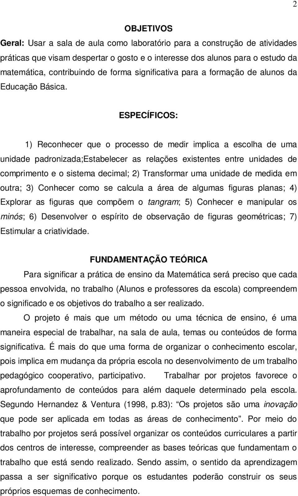 ESPECÍFICOS: 1) Reconhecer que o processo de medir implica a escolha de uma unidade padronizada;estabelecer as relações existentes entre unidades de comprimento e o sistema decimal; 2) Transformar