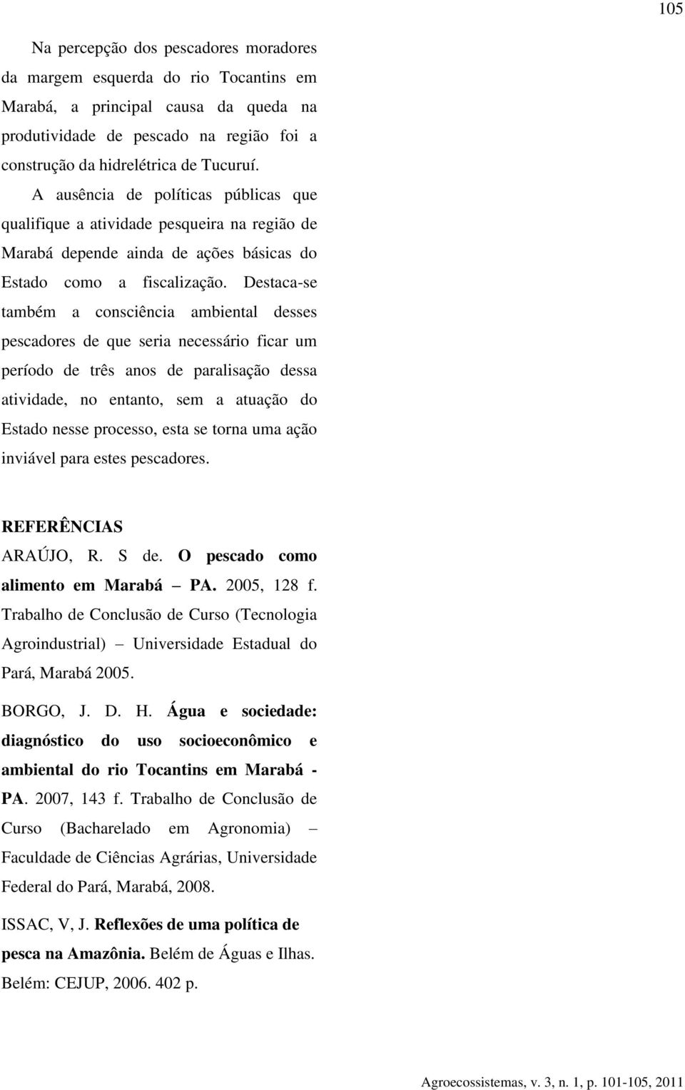 Destaca-se também a consciência ambiental desses pescadores de que seria necessário ficar um período de três anos de paralisação dessa atividade, no entanto, sem a atuação do Estado nesse processo,