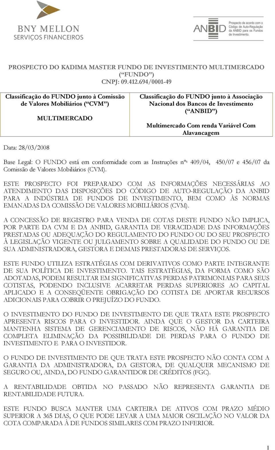 Com renda Variável Com Alavancagem Data: 28/03/2008 Base Legal: O FUNDO está em conformidade com as Instruções nº s 409/04, 450/07 e 456/07 da Comissão de Valores Mobiliários (CVM).