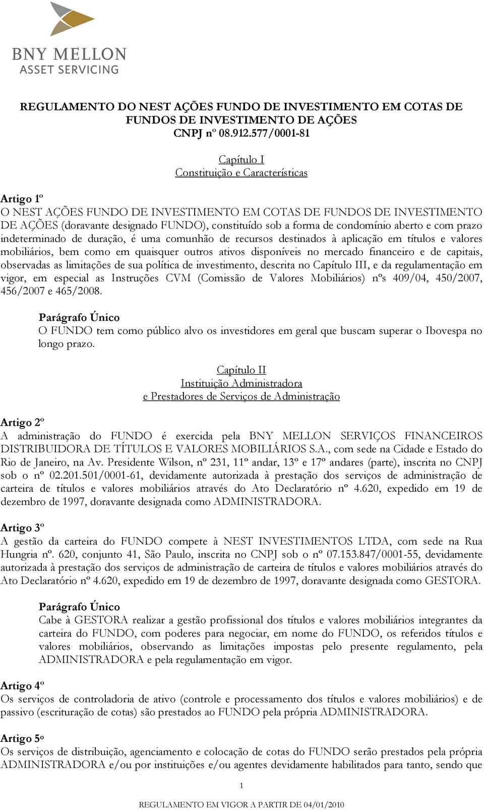 condomínio aberto e com prazo indeterminado de duração, é uma comunhão de recursos destinados à aplicação em títulos e valores mobiliários, bem como em quaisquer outros ativos disponíveis no mercado