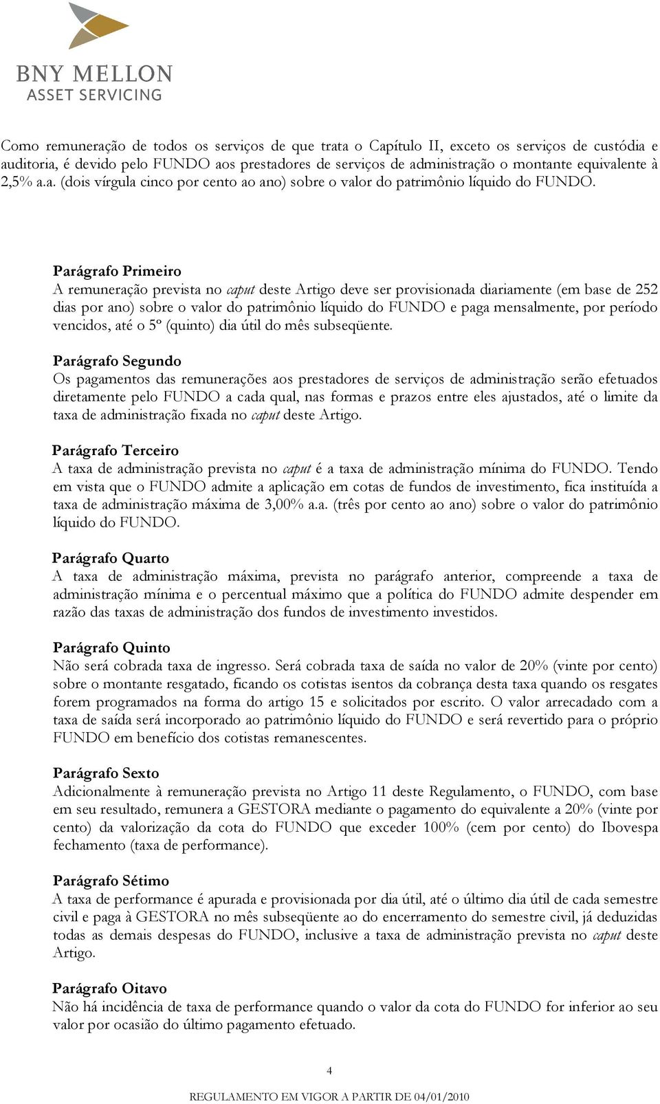 A remuneração prevista no caput deste Artigo deve ser provisionada diariamente (em base de 252 dias por ano) sobre o valor do patrimônio líquido do FUNDO e paga mensalmente, por período vencidos, até