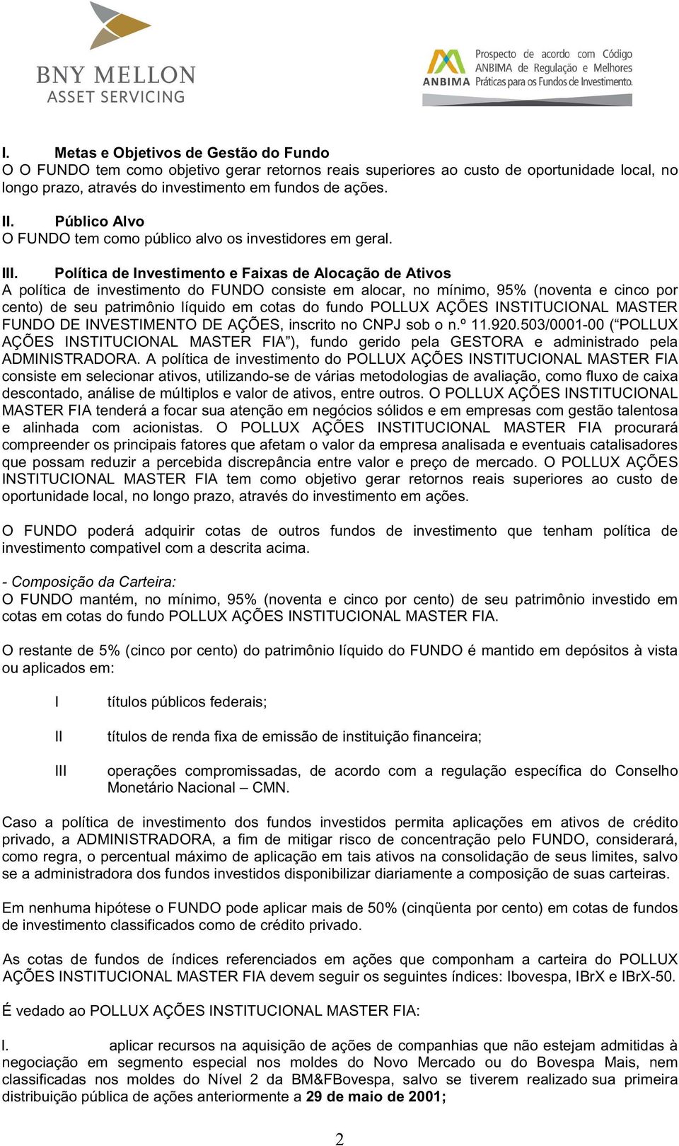 Política de Investimento e Faixas de Alocação de Ativos A política de investimento do FUNDO consiste em alocar, no mínimo, 95% (noventa e cinco por cento) de seu patrimônio líquido em cotas do fundo