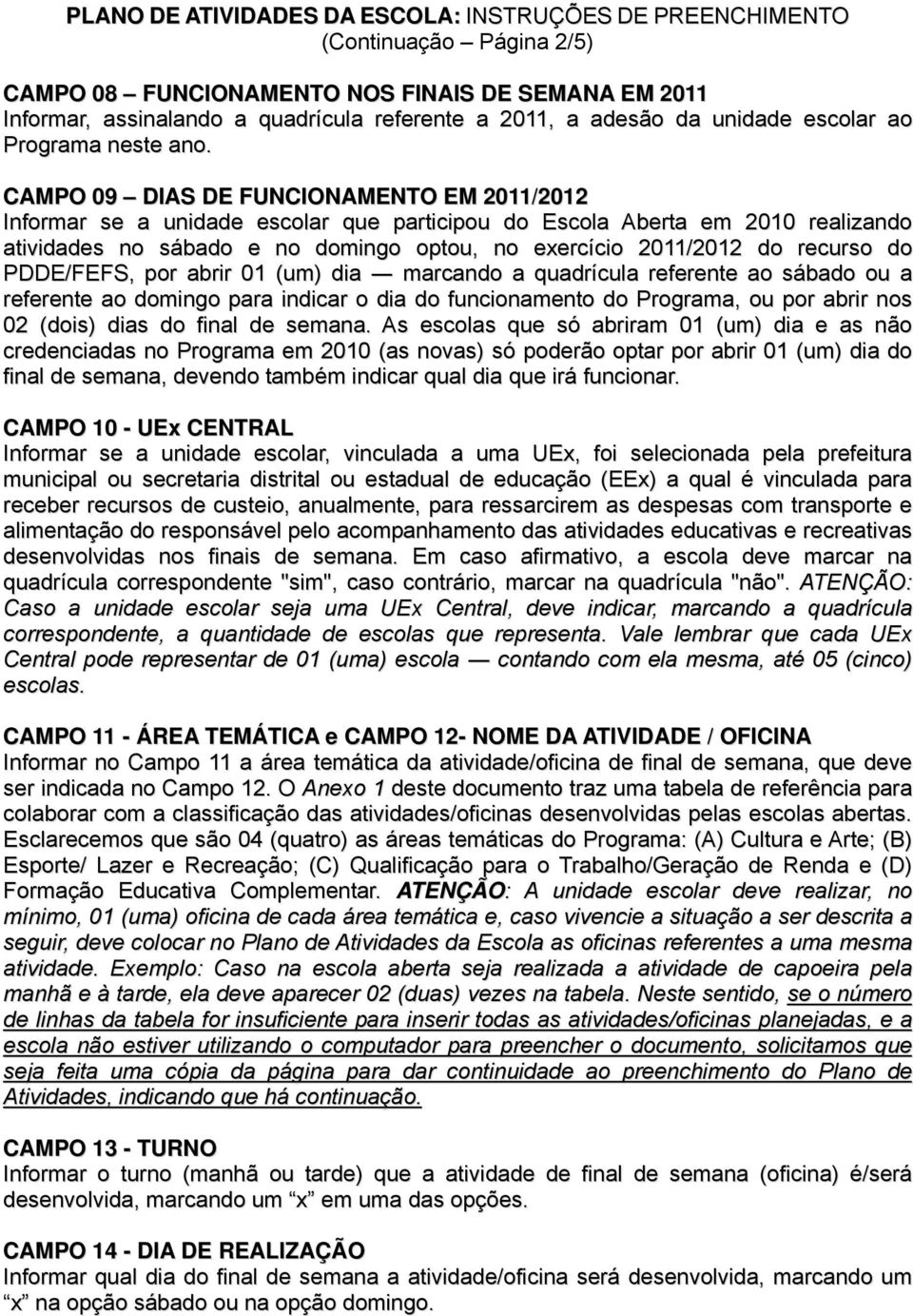 do PDDE/FEFS, por abrir 01 (um) dia marcando a quadrícula referente ao sábado ou a referente ao domingo para indicar o dia do funcionamento do Programa, ou por abrir nos 02 (dois) dias do final de