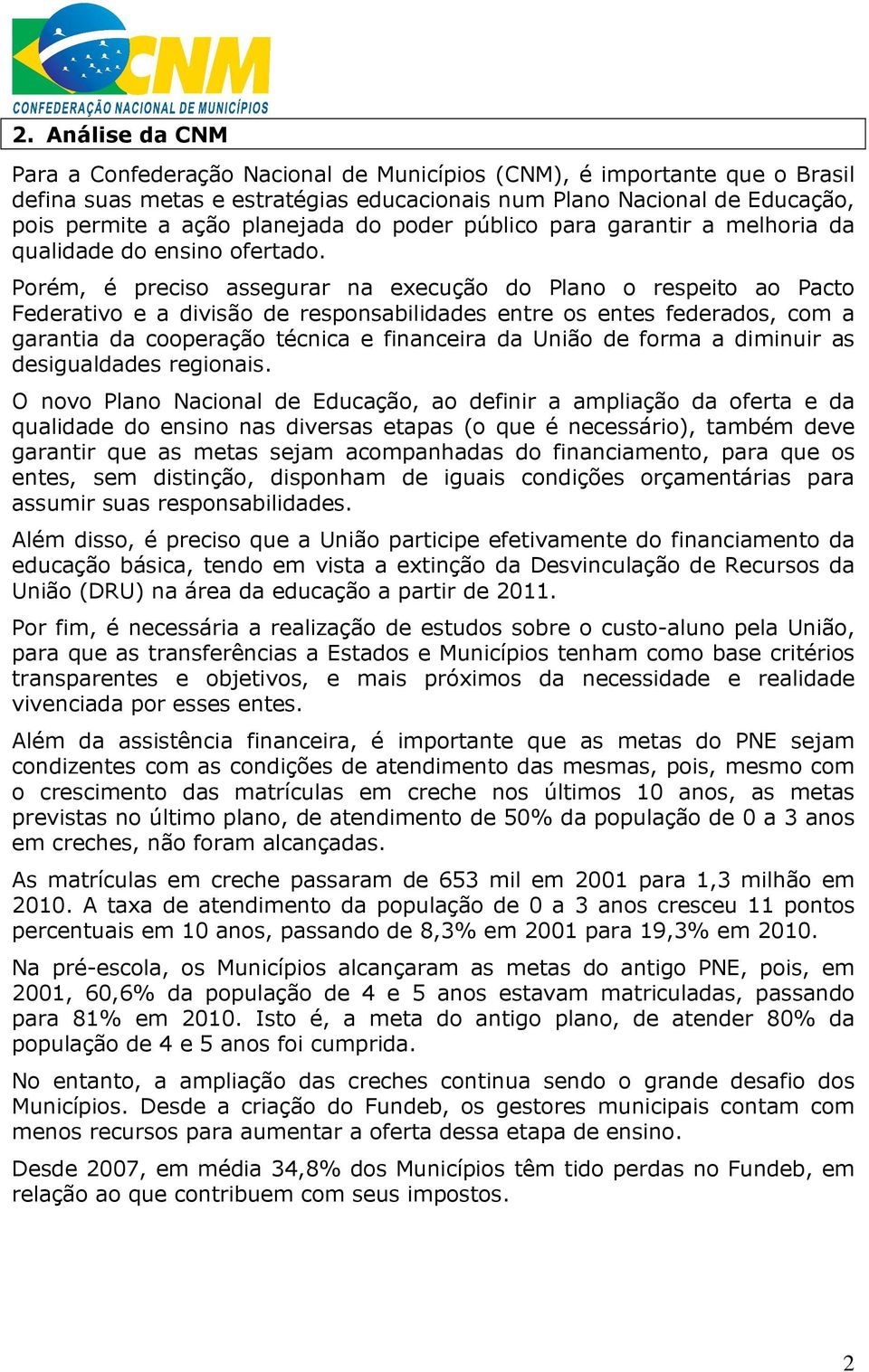 Porém, é preciso assegurar na execução do Plano o respeito ao Pacto Federativo e a divisão de responsabilidades entre os entes federados, com a garantia da cooperação técnica e financeira da União de