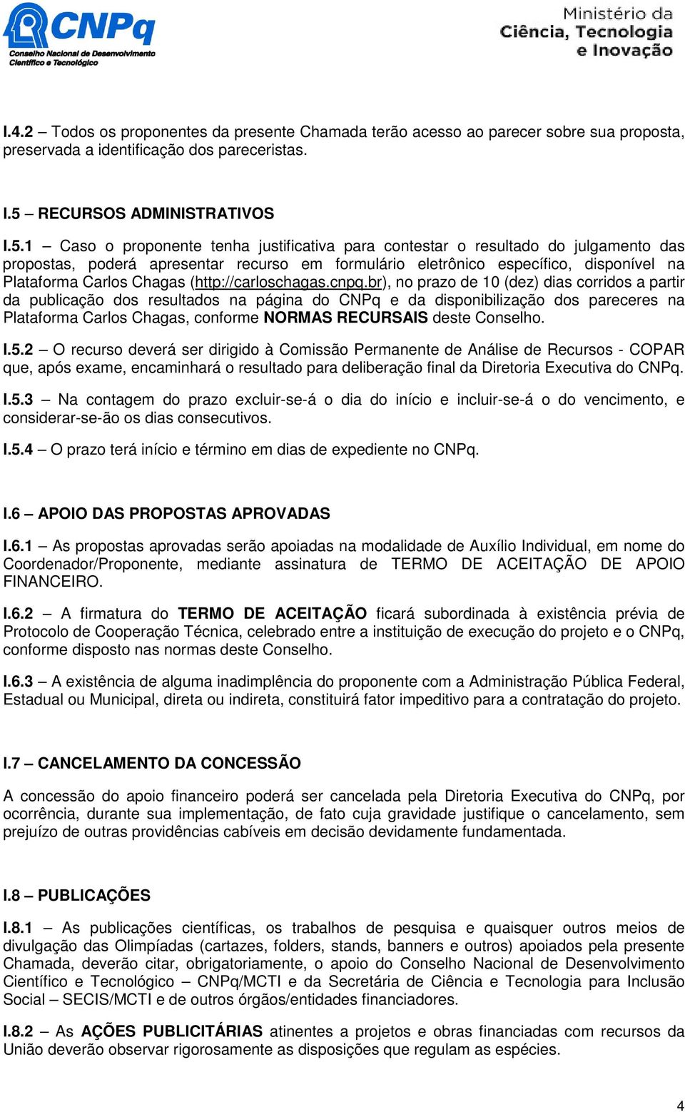 1 Caso o proponente tenha justificativa para contestar o resultado do julgamento das propostas, poderá apresentar recurso em formulário eletrônico específico, disponível na Plataforma Carlos Chagas