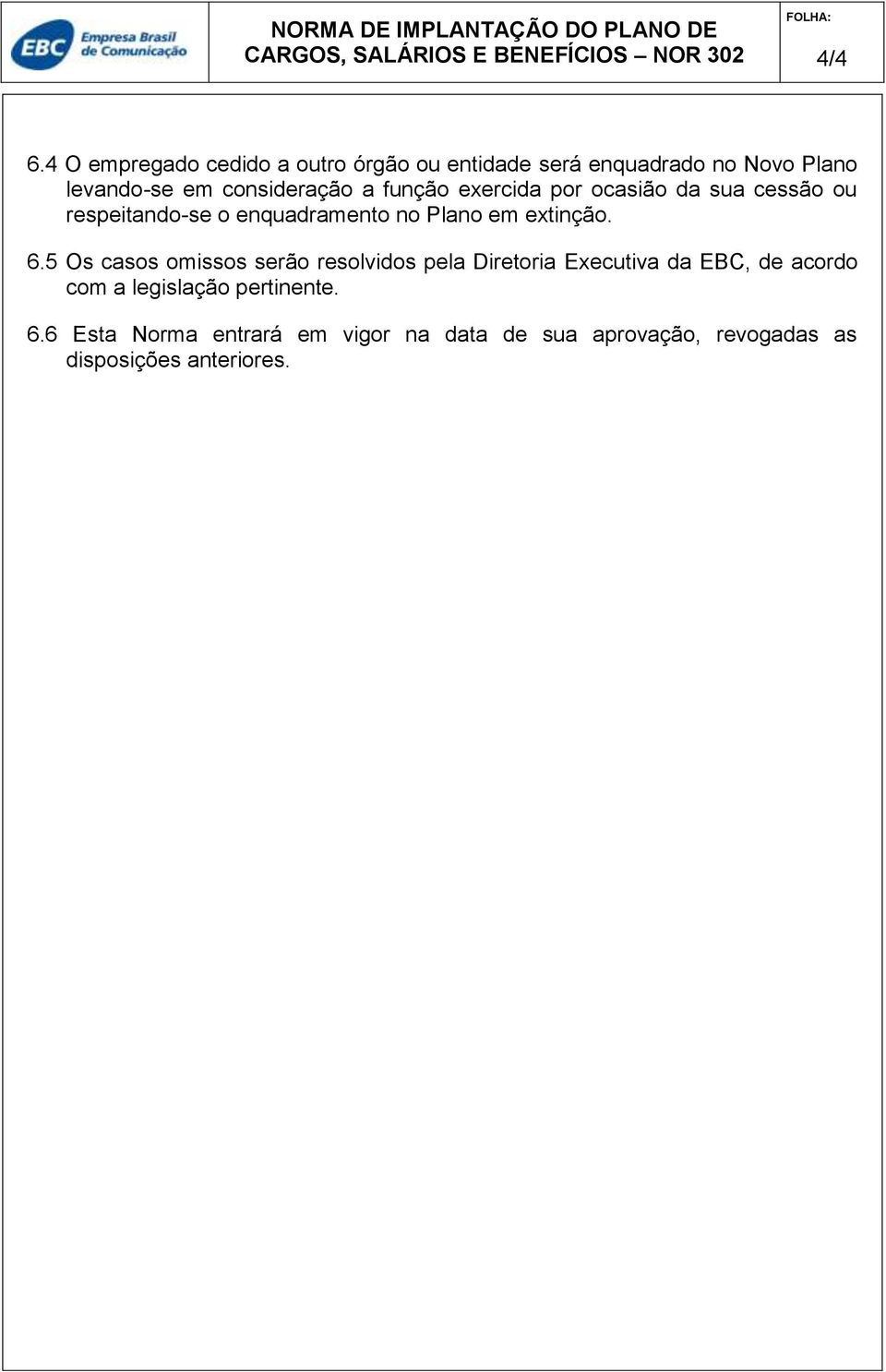 a função exercida por ocasião da sua cessão ou respeitando-se o enquadramento no Plano em extinção. 6.