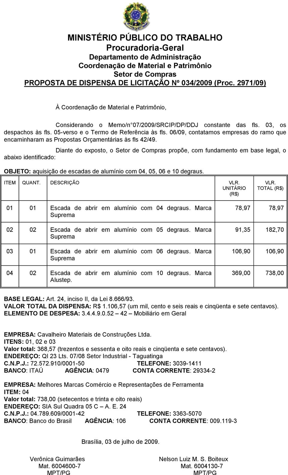 Diante do exposto, o propõe, com fundamento em base legal, o abaixo identificado: OBJETO: aquisição de escadas de alumínio com 04, 05, 06 e 10 ITEM QUANT. DESCRIÇÃO VLR. UNITÁRIO (R$) VLR.