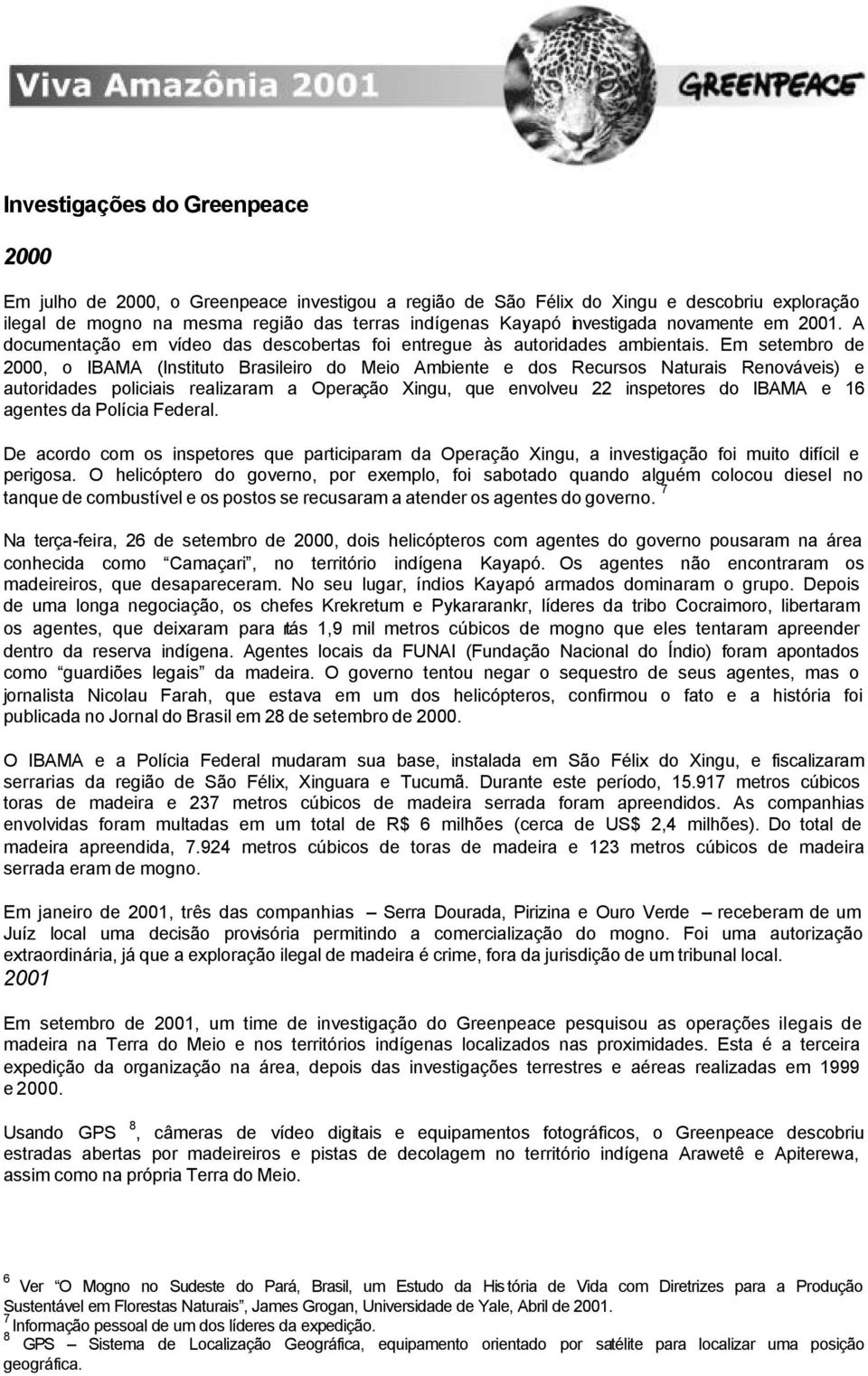 Em setembro de 2000, o IBAMA (Instituto Brasileiro do Meio Ambiente e dos Recursos Naturais Renováveis) e autoridades policiais realizaram a Operação Xingu, que envolveu 22 inspetores do IBAMA e 16