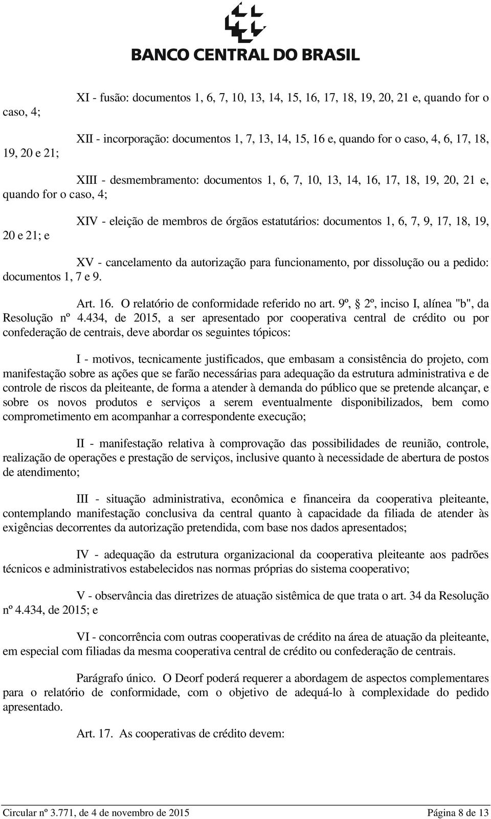 XV - cancelamento da autorização para funcionamento, por dissolução ou a pedido: documentos 1, 7 e 9. Art. 16. O relatório de conformidade referido no art.