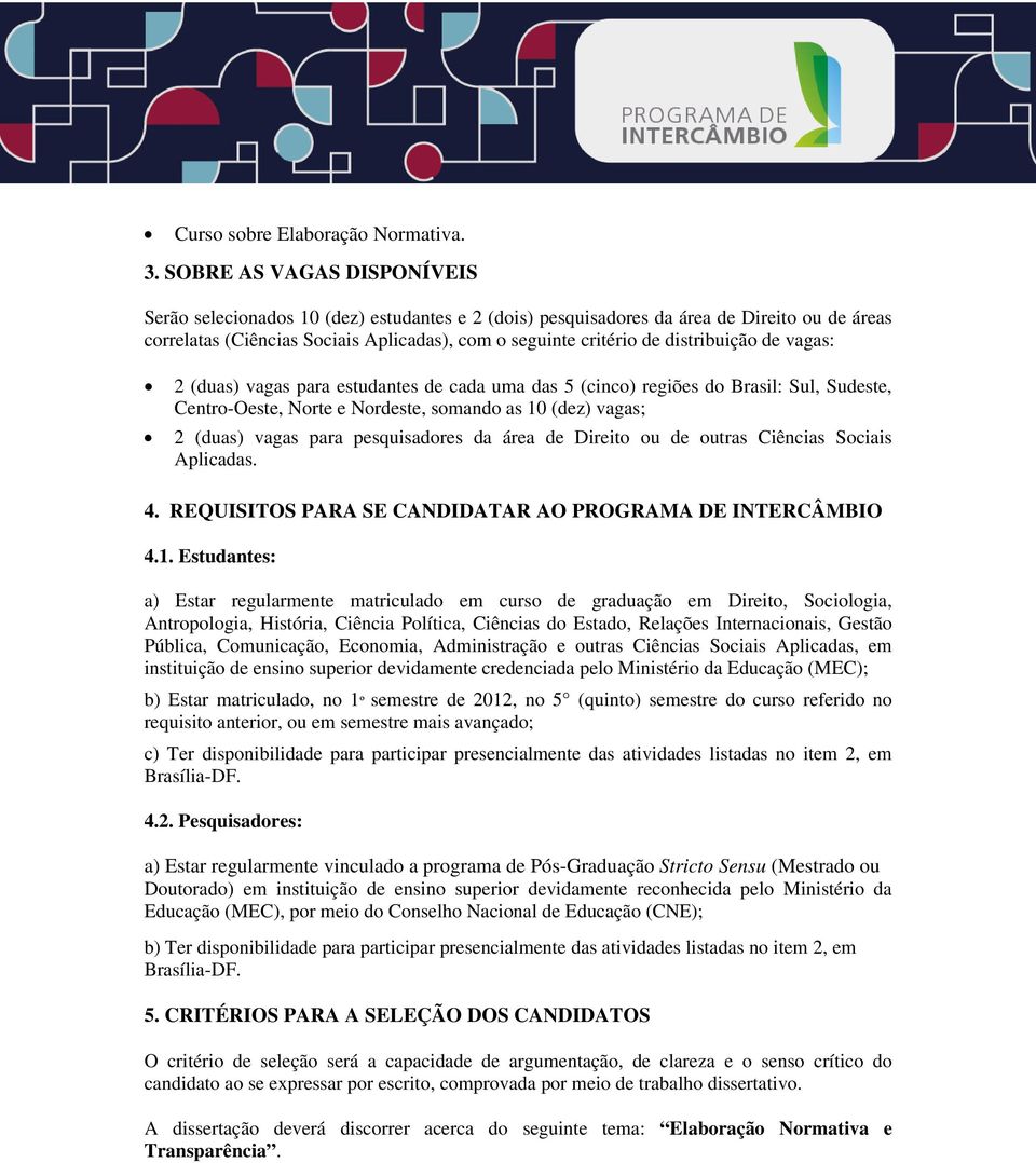 distribuição de vagas: 2 (duas) vagas para estudantes de cada uma das 5 (cinco) regiões do Brasil: Sul, Sudeste, Centro-Oeste, Norte e Nordeste, somando as 10 (dez) vagas; 2 (duas) vagas para