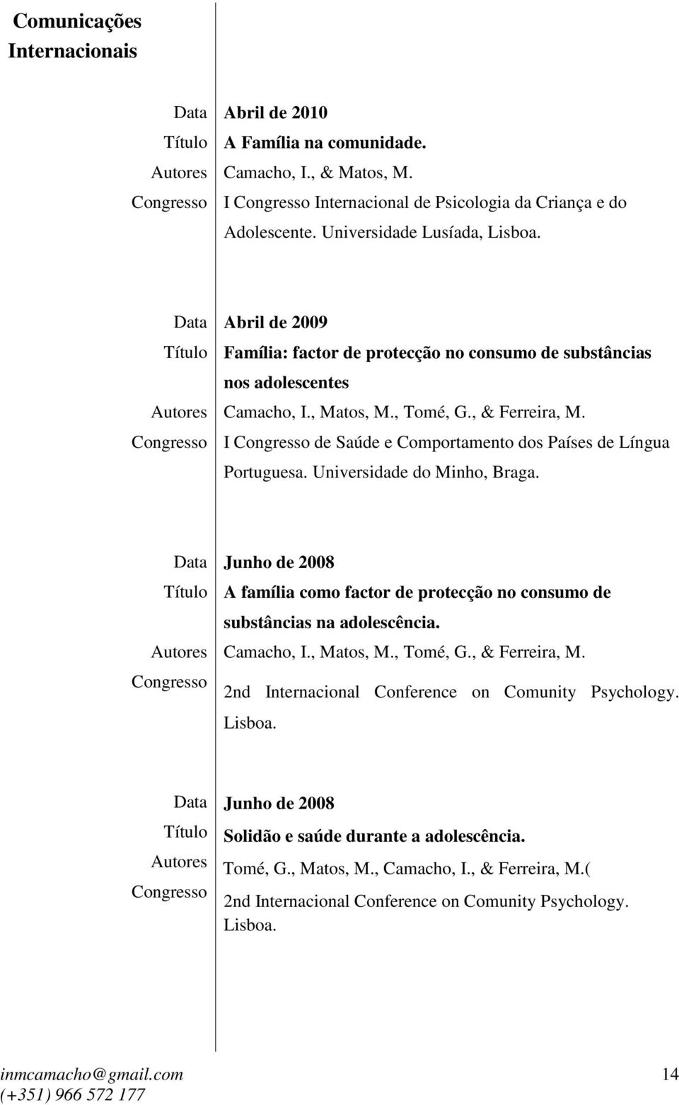 Universidade do Minho, Braga. Junho de 2008 A família como factor de protecção no consumo de substâncias na adolescência. Camacho, I., Matos, M., Tomé, G., & Ferreira, M.