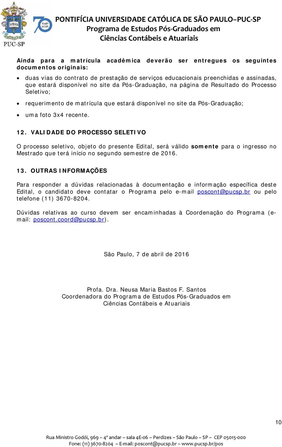 VALIDADE DO PROCESSO SELETIVO O processo seletivo, objeto do presente Edital, será válido somente para o ingresso no Mestrado que terá início no segundo semestre de 2016. 13.