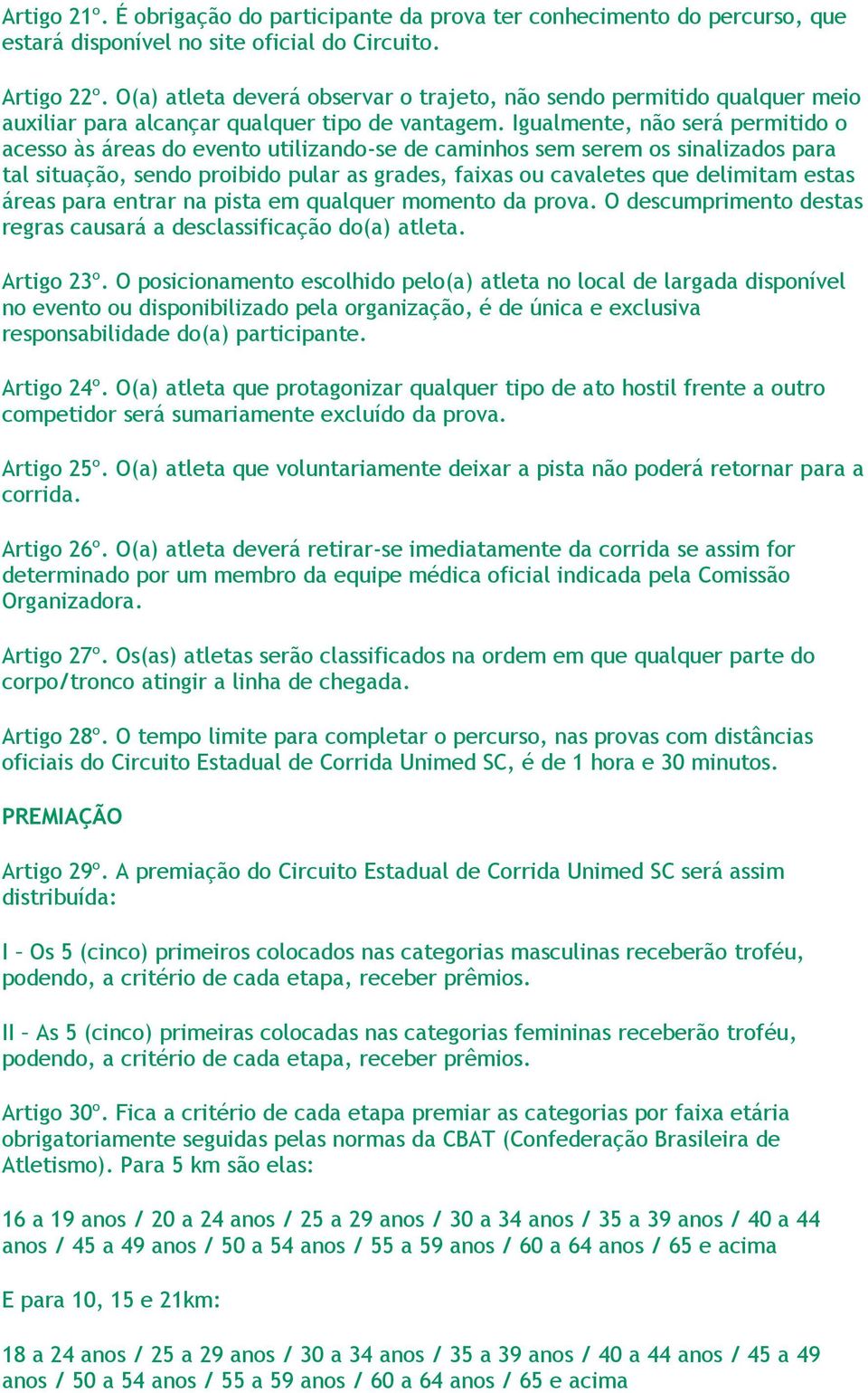 Igualmente, não será permitido o acesso às áreas do evento utilizando-se de caminhos sem serem os sinalizados para tal situação, sendo proibido pular as grades, faixas ou cavaletes que delimitam