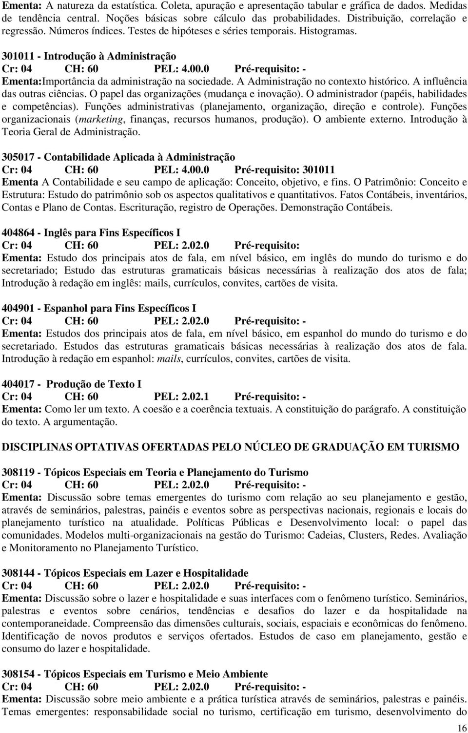 A Administração no contexto histórico. A influência das outras ciências. O papel das organizações (mudança e inovação). O administrador (papéis, habilidades e competências).