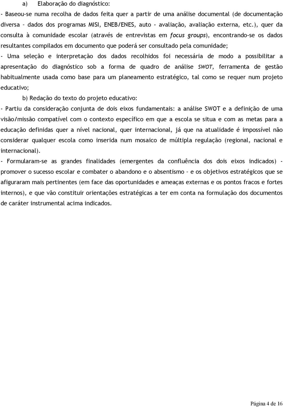 e interpretação dos dados recolhidos foi necessária de modo a possibilitar a apresentação do diagnóstico sob a forma de quadro de análise SWOT, ferramenta de gestão habitualmente usada como base para