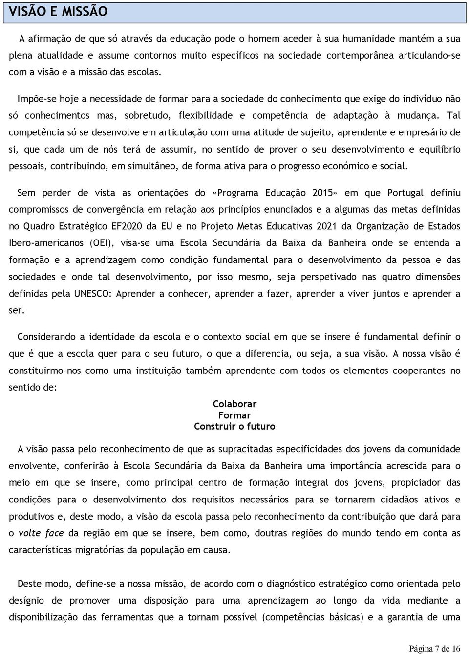 Impõe-se hoje a necessidade de formar para a sociedade do conhecimento que exige do indivíduo não só conhecimentos mas, sobretudo, flexibilidade e competência de adaptação à mudança.