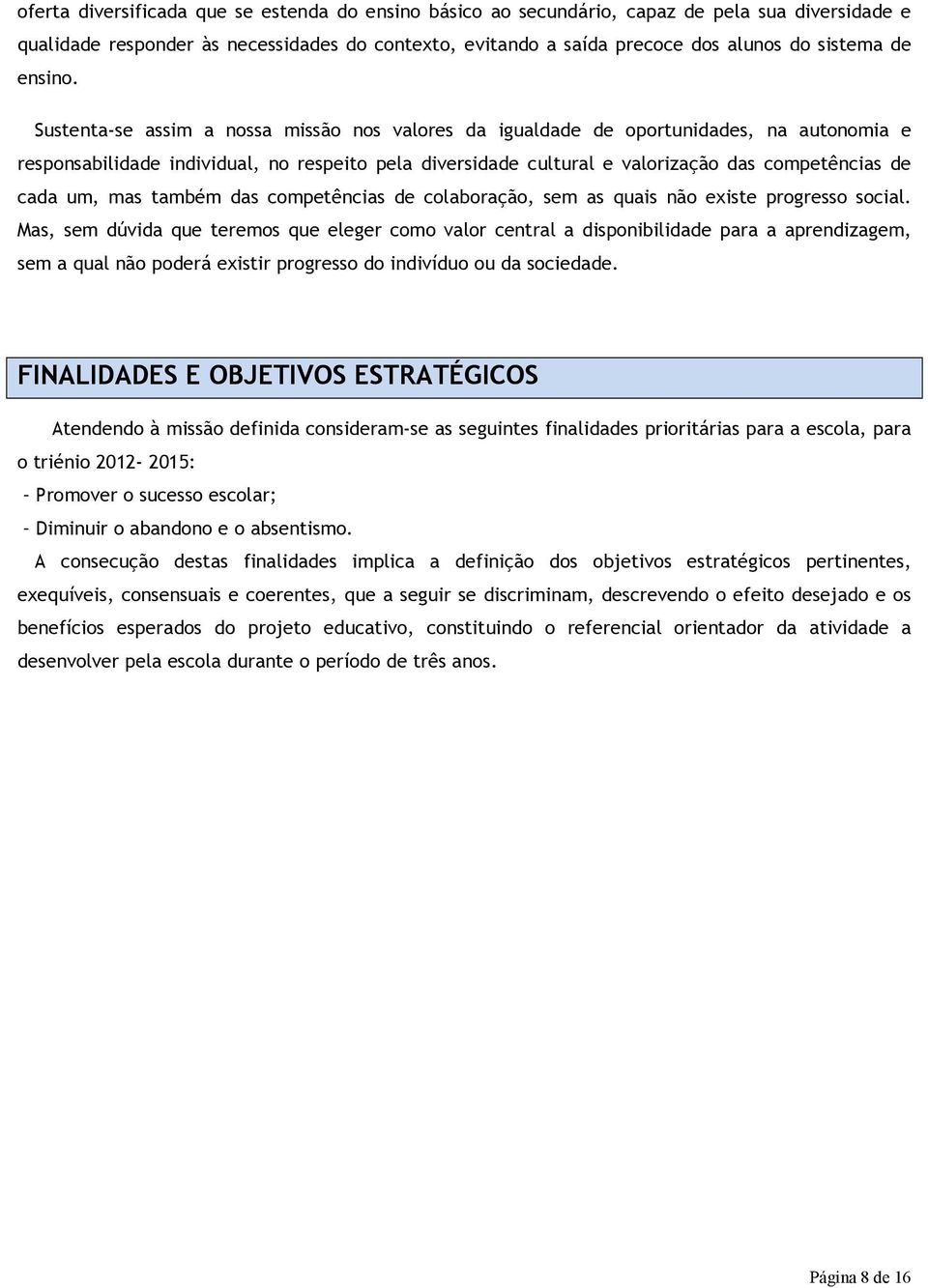 Sustenta-se assim a nossa missão nos valores da igualdade de oportunidades, na autonomia e responsabilidade individual, no respeito pela diversidade cultural e valorização das competências de cada