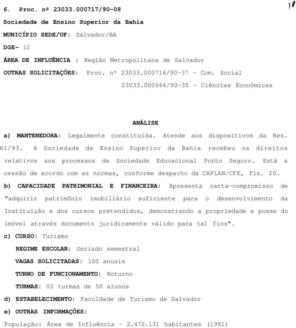 A Sociedade de Ensino Superior da Bahia recebeu os direitos relativos aos processos da Sociedade Educacional Porto Seguro. Está a cessão de acordo com as normas, conforme despacho da CAPLAN/CFE, fls.