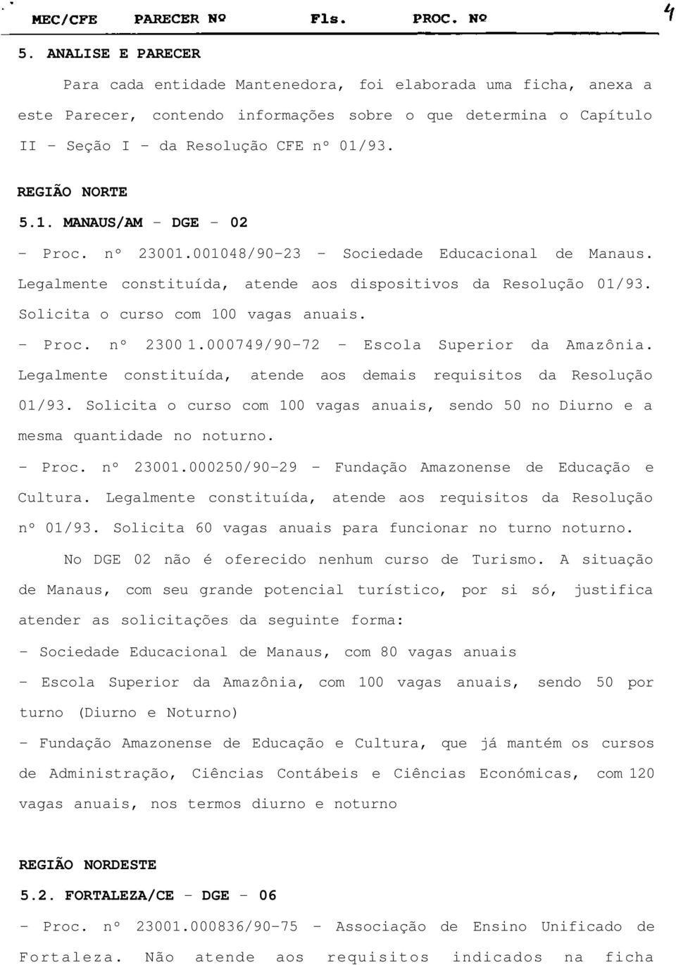 Solicita o curso com 100 vagas anuais. Proc. nº 2300 1.000749/9072 Escola Superior da Amazônia. Legalmente constituída, atende aos demais requisitos da Resolução 01/93.