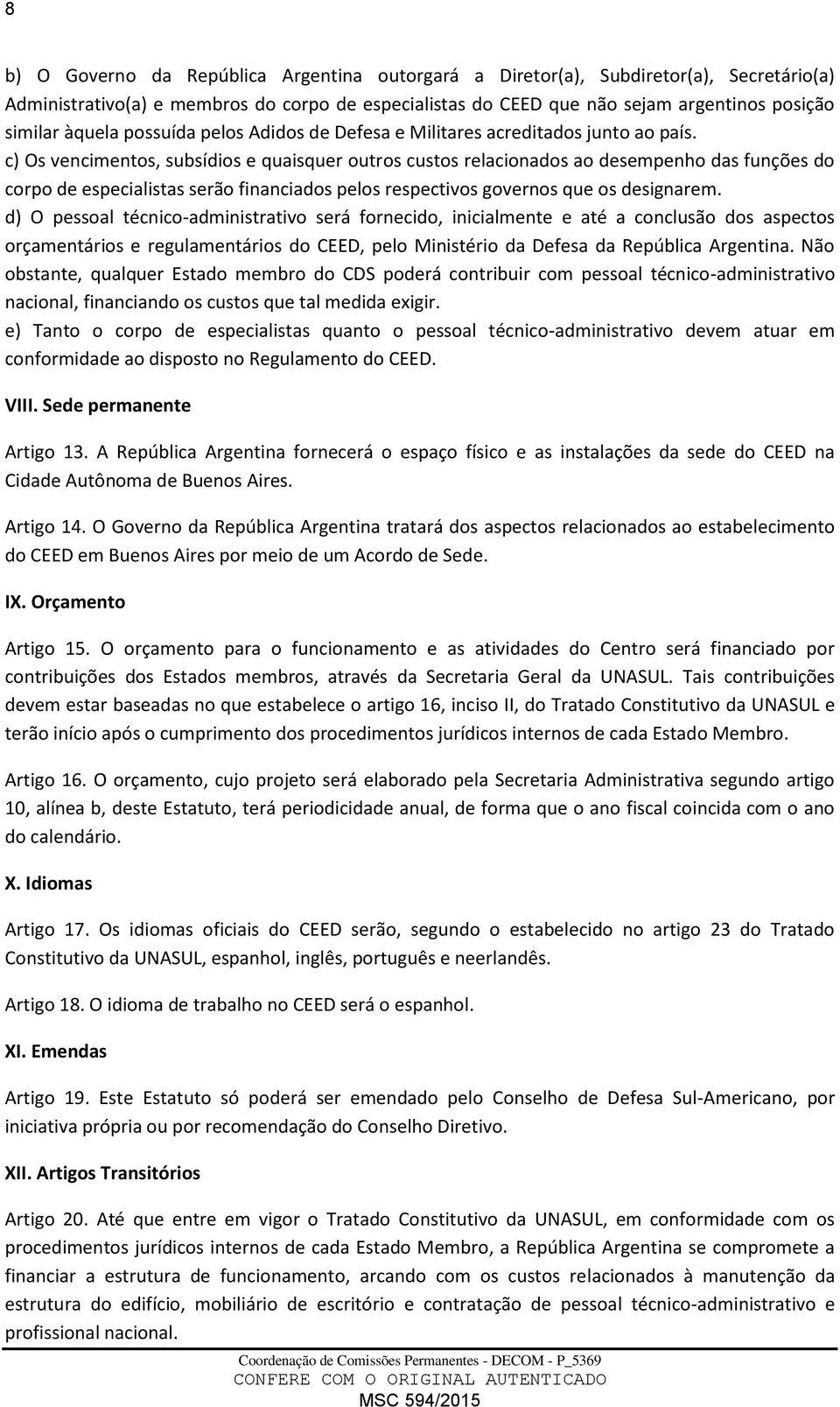 c) Os vencimentos, subsídios e quaisquer outros custos relacionados ao desempenho das funções do corpo de especialistas serão financiados pelos respectivos governos que os designarem.