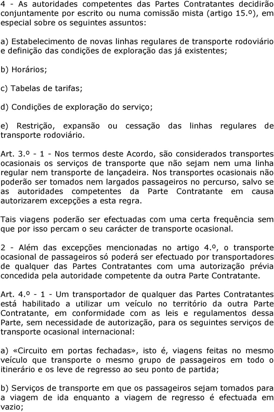 de tarifas; d) Condições de exploração do serviço; e) Restrição, expansão ou cessação das linhas regulares de transporte rodoviário. Art. 3.