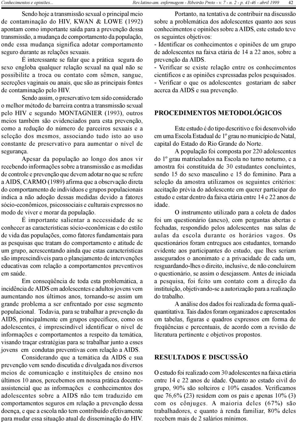 É interessante se falar que a prática segura do sexo engloba qualquer relação sexual na qual não se possibilite a troca ou contato com sêmen, sangue, secreções vaginais ou anais, que são as