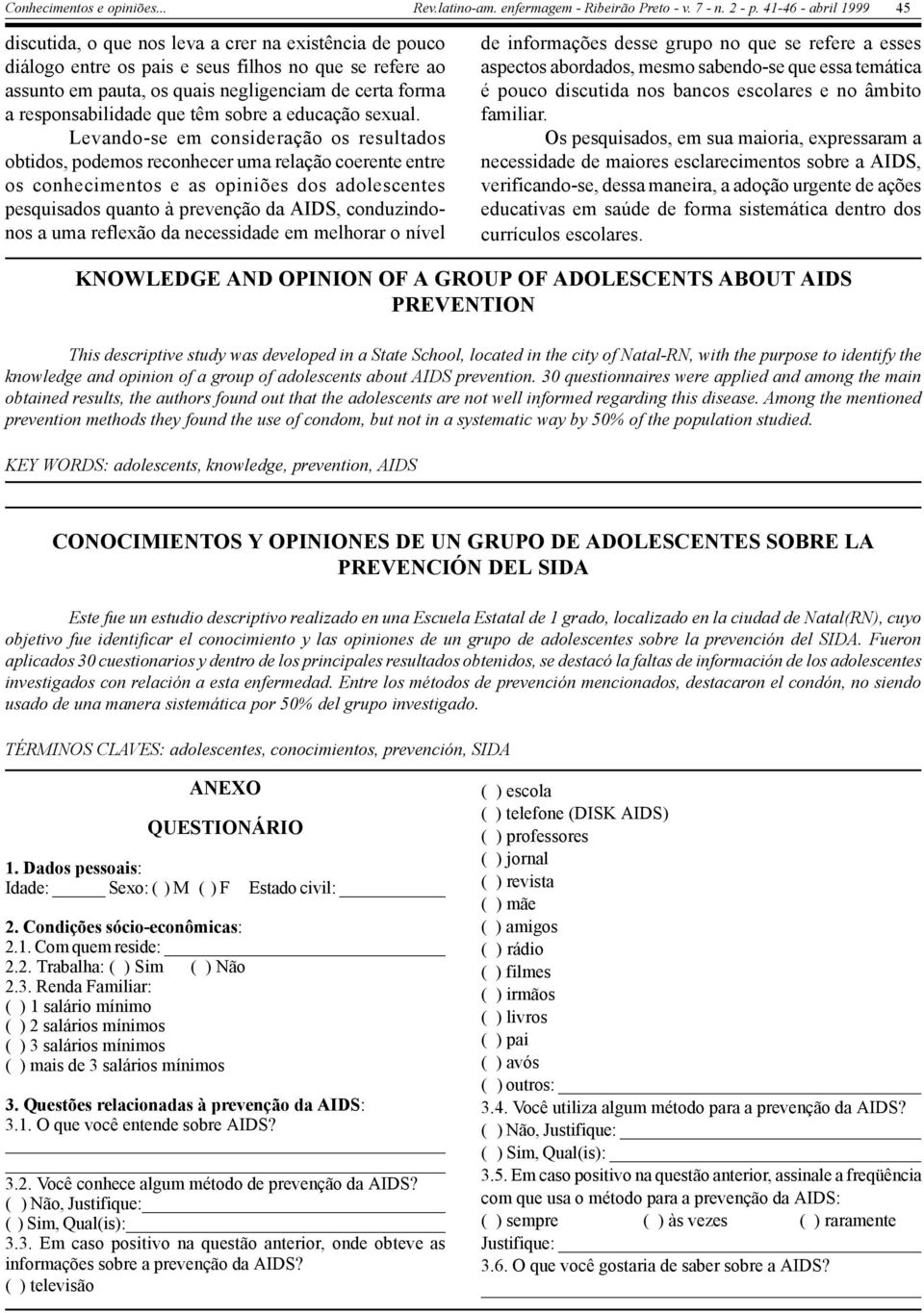 Levando-se em consideração os resultados obtidos, podemos reconhecer uma relação coerente entre os conhecimentos e as opiniões dos adolescentes pesquisados quanto à prevenção da AIDS, conduzindonos a