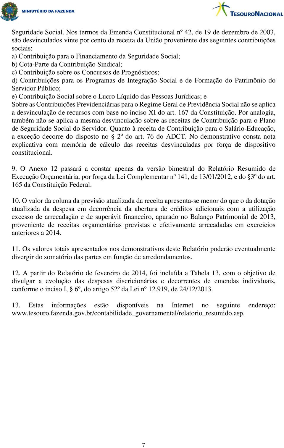 Segurida Social; b) Cota-Parte da Contribuição Sindical; c) Contribuição sobre os Concursos Prognósticos; d) Contribuições para os Programas Integração Social e Formação do Patrimônio do Servidor