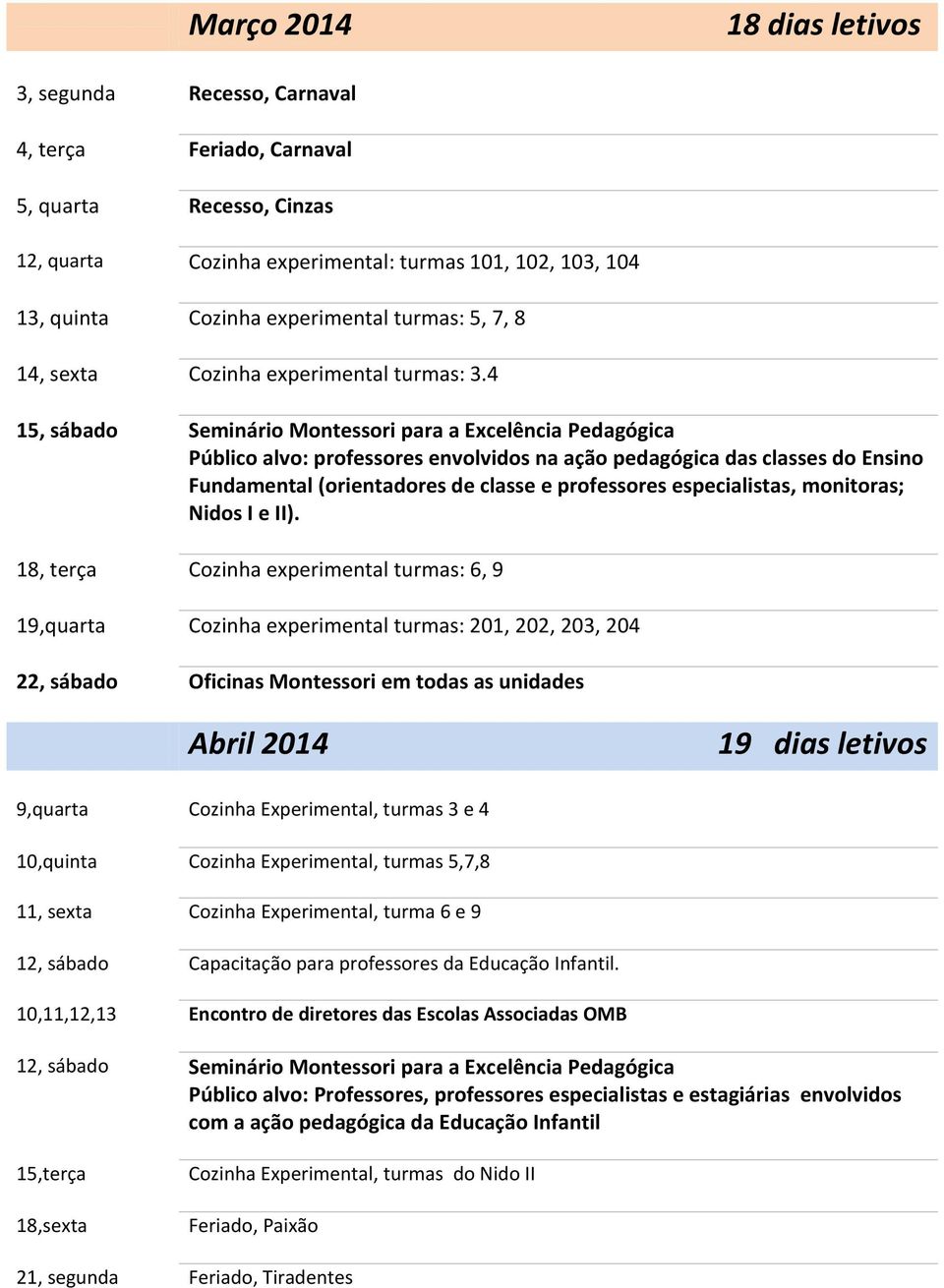 4 15, sábado Seminário Montessori para a Excelência Pedagógica Público alvo: professores envolvidos na ação pedagógica das classes do Ensino Fundamental (orientadores de classe e professores