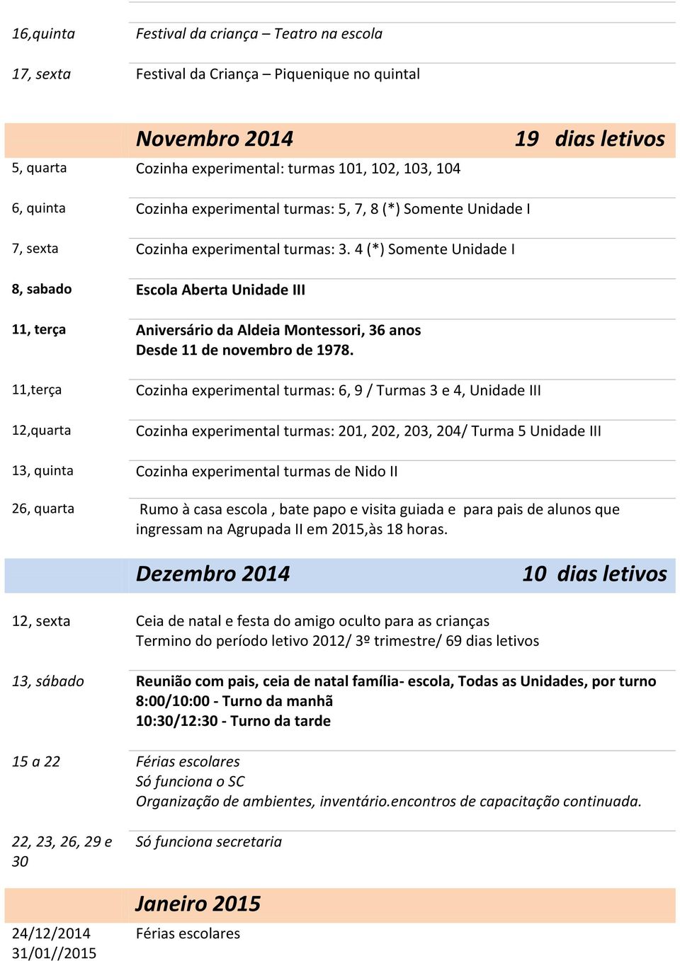 4 (*) Somente Unidade I 8, sabado Escola Aberta Unidade III 11, terça Aniversário da Aldeia Montessori, 36 anos Desde 11 de novembro de 1978.