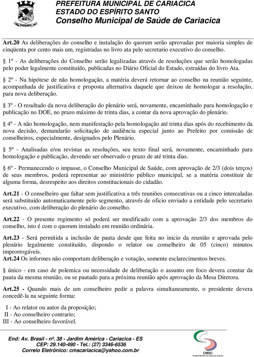 2º - Na hipótese de não homologação, a matéria deverá retornar ao conselho na reunião seguinte, acompanhada de justificativa e proposta alternativa daquele que deixou de homologar a resolução, para