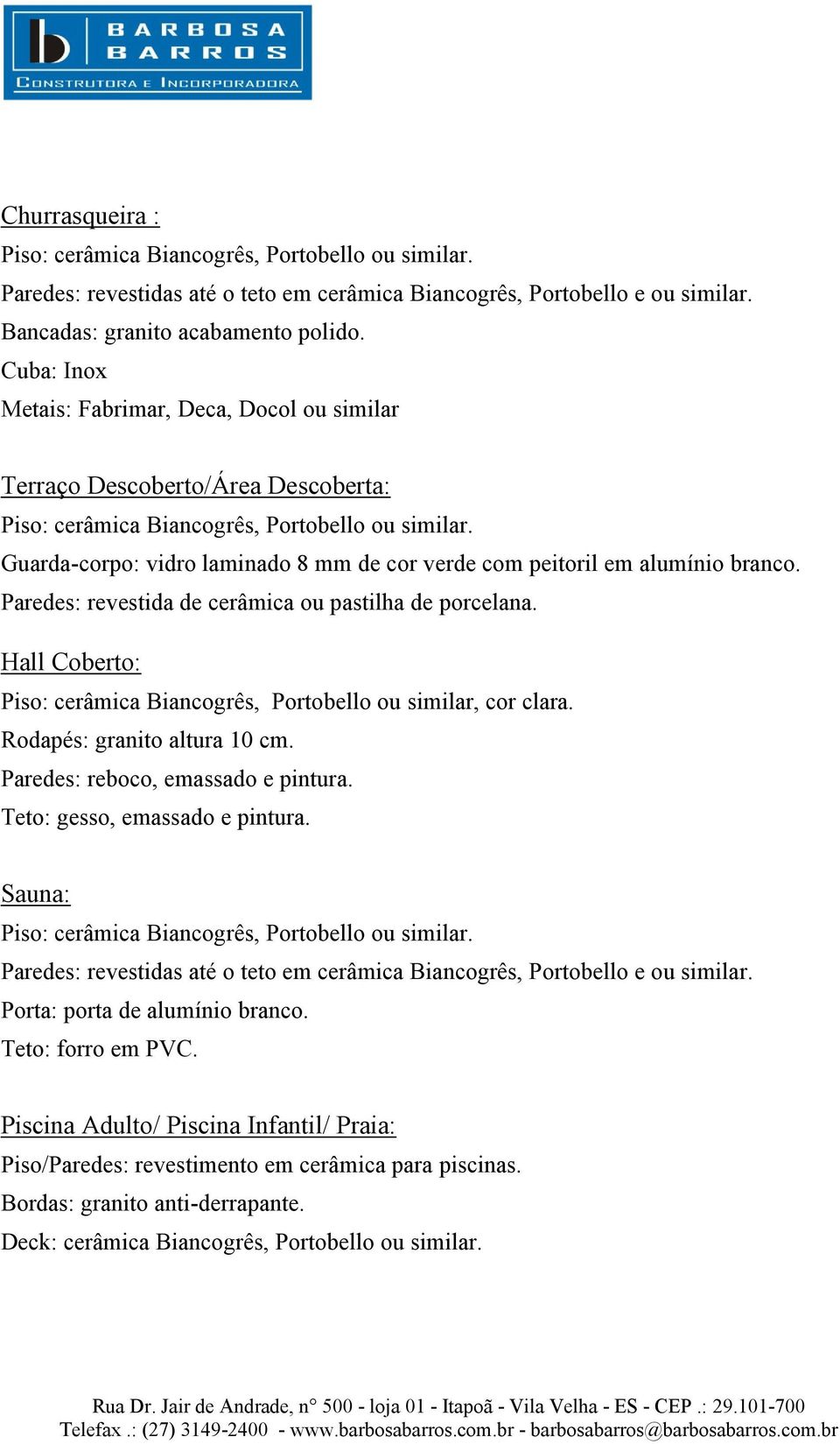 Paredes: revestida de cerâmica ou pastilha de porcelana. Hall Coberto: Piso: cerâmica Biancogrês, Portobello ou similar, cor clara.